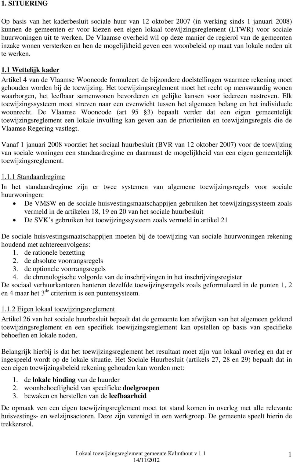 De Vlaamse overheid wil op deze manier de regierol van de gemeenten inzake wonen versterken en hen de mogelijkheid geven een woonbeleid op maat van lokale noden uit te werken. 1.