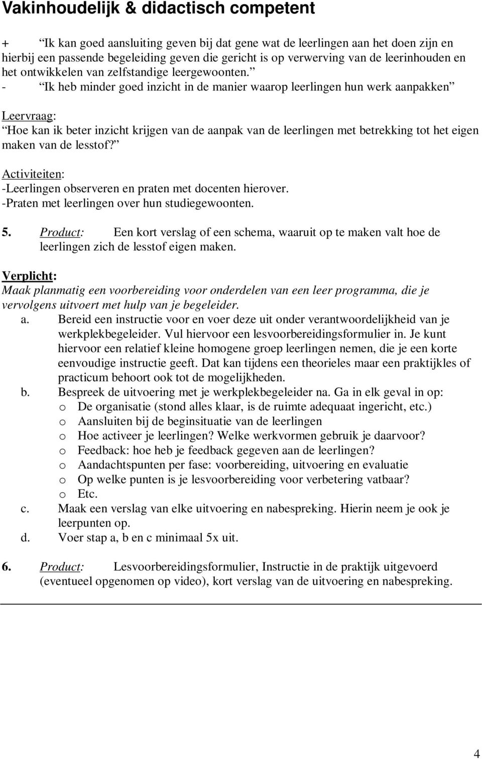 - Ik heb minder goed inzicht in de manier waarop leerlingen hun werk aanpakken Hoe kan ik beter inzicht krijgen van de aanpak van de leerlingen met betrekking tot het eigen maken van de lesstof?