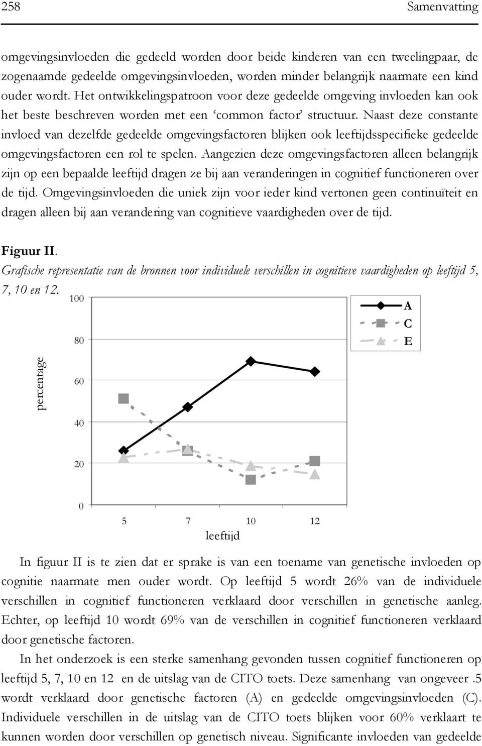 Naast deze constante invloed van dezelfde gedeelde omgevingsfactoren blijken ook leeftijdsspecifieke gedeelde omgevingsfactoren een rol te spelen.