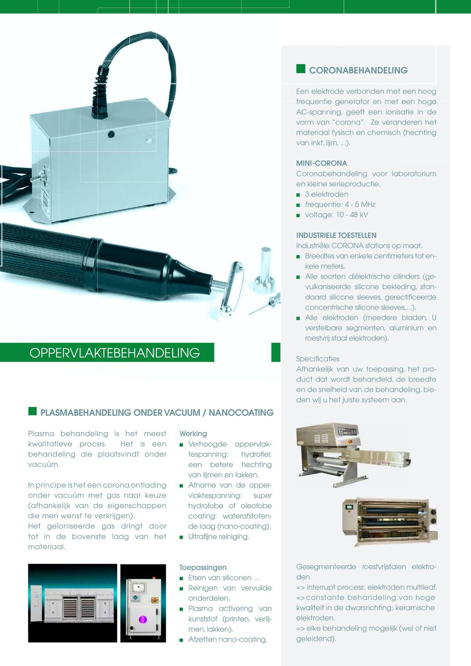 3 elektroden frequentie: 4-5 MHz voltage: 10-48 kv oppervlaktebehandeling Plasmabehandeling onder vacuum / nanocoating Industriele Toestellen Industriële CORONA stations op maat.