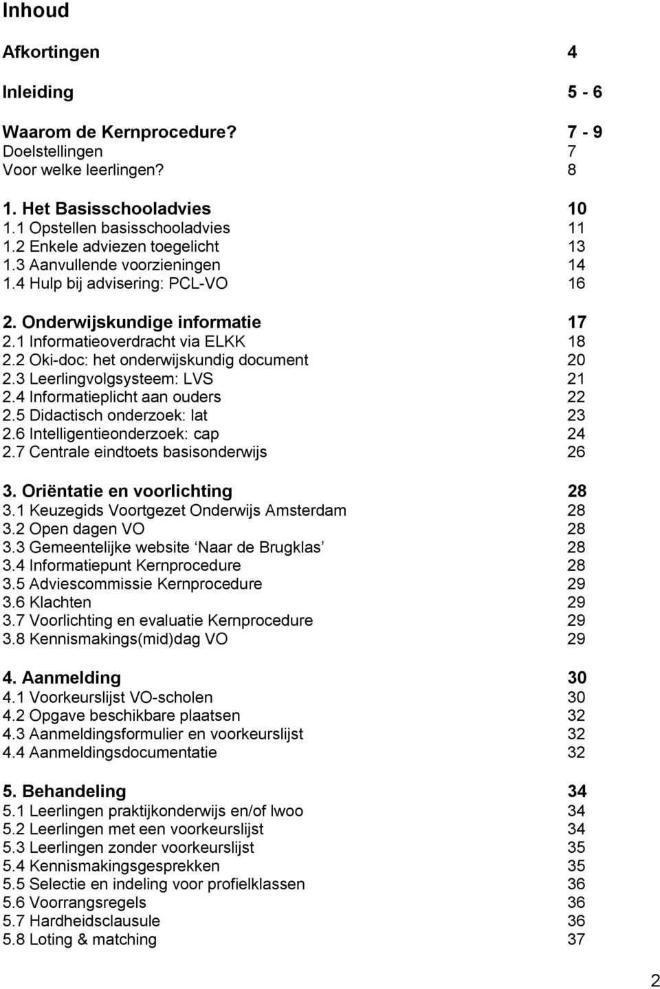 2 Oki-doc: het onderwijskundig document 20 2.3 Leerlingvolgsysteem: LVS 21 2.4 Informatieplicht aan ouders 22 2.5 Didactisch onderzoek: lat 23 2.6 Intelligentieonderzoek: cap 24 2.