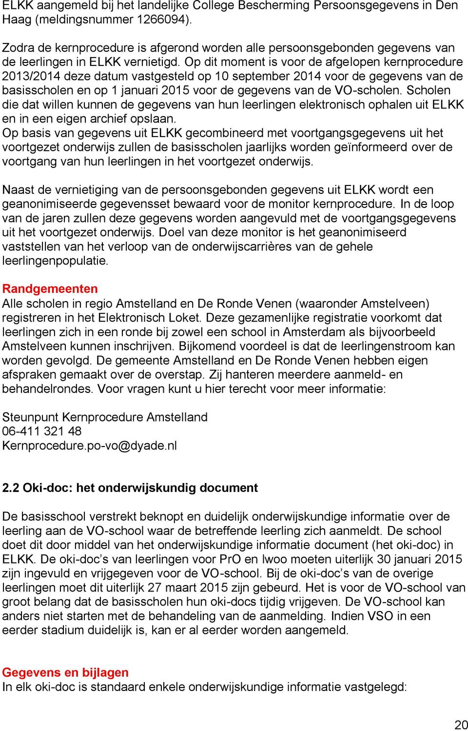 Op dit moment is voor de afgelopen kernprocedure 2013/2014 deze datum vastgesteld op 10 september 2014 voor de gegevens van de basisscholen en op 1 januari 2015 voor de gegevens van de VO-scholen.