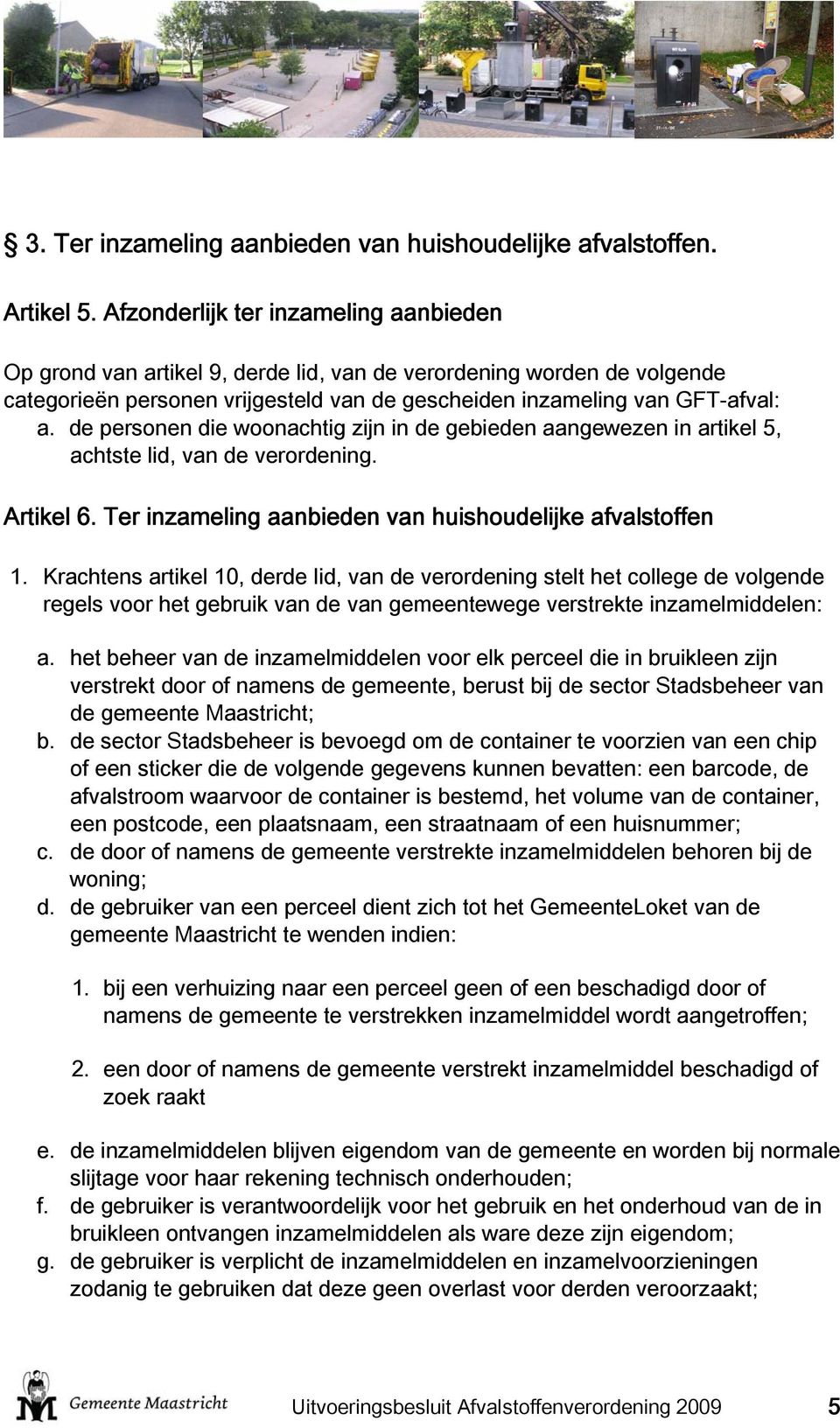 de personen die woonachtig zijn in de gebieden aangewezen in artikel 5, achtste lid, van de verordening. Artikel 6. Ter inzameling aanbieden van huishoudelijke afvalstoffen 1.