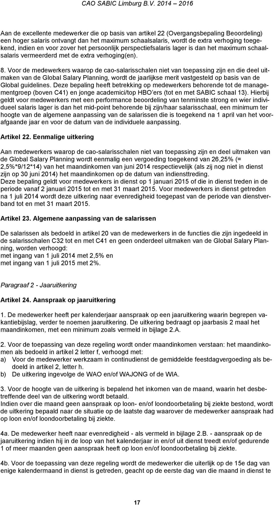 Voor de medewerkers waarop de cao-salarisschalen niet van toepassing zijn en die deel uitmaken van de Global Salary Planning, wordt de jaarlijkse merit vastgesteld op basis van de Global guidelines.