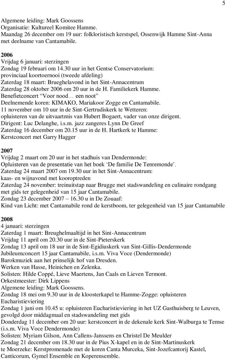 30 uur in het Gentse Conservatorium: provinciaal koortoernooi (tweede afdeling) Zaterdag 18 maart: Brueghelavond in het Sint-Annacentrum Zaterdag 28 oktober 2006 om 20 uur in de H. Familiekerk Hamme.