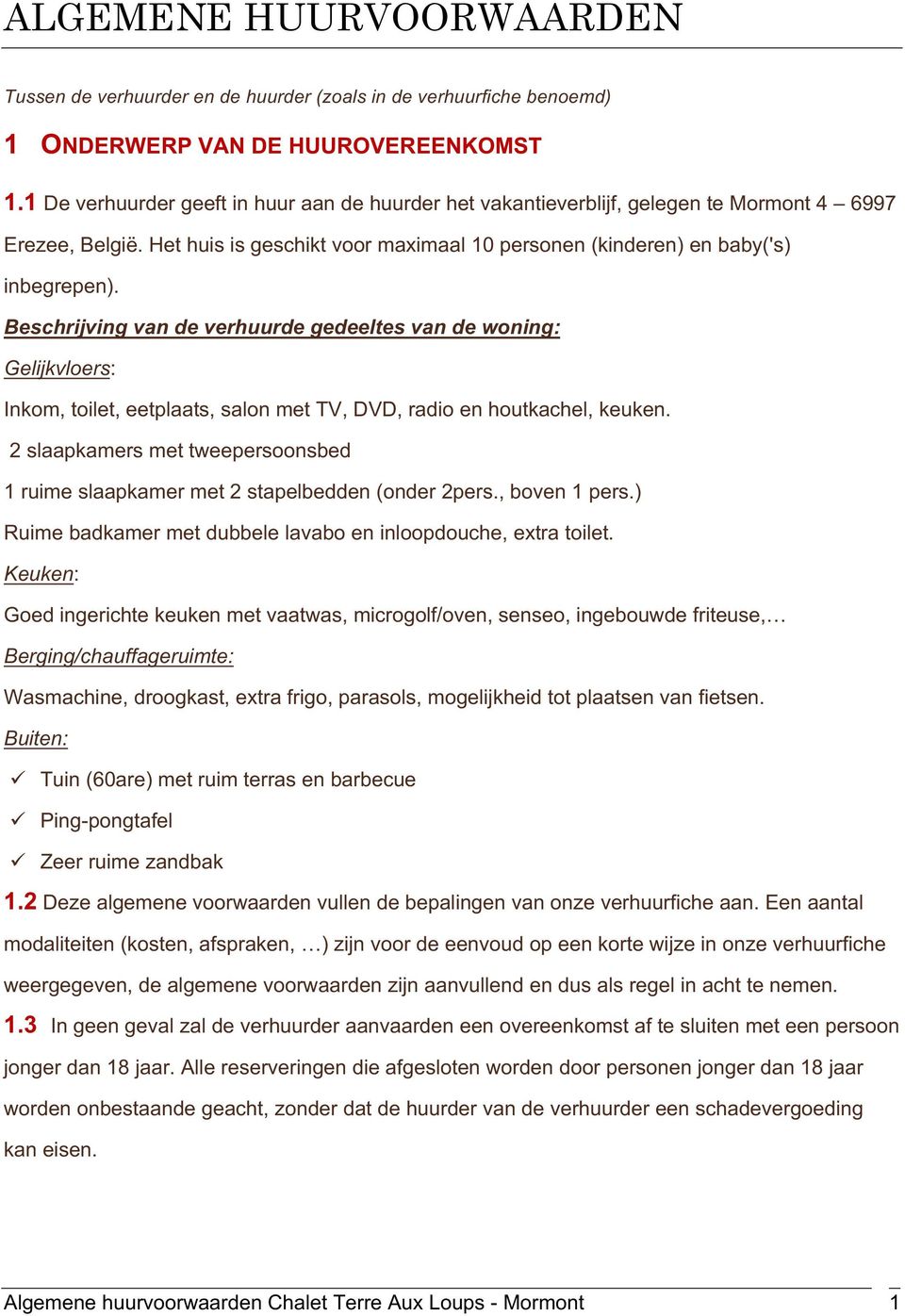 Beschrijving van de verhuurde gedeeltes van de woning: Gelijkvloers: Inkom, toilet, eetplaats, salon met TV, DVD, radio en houtkachel, keuken.