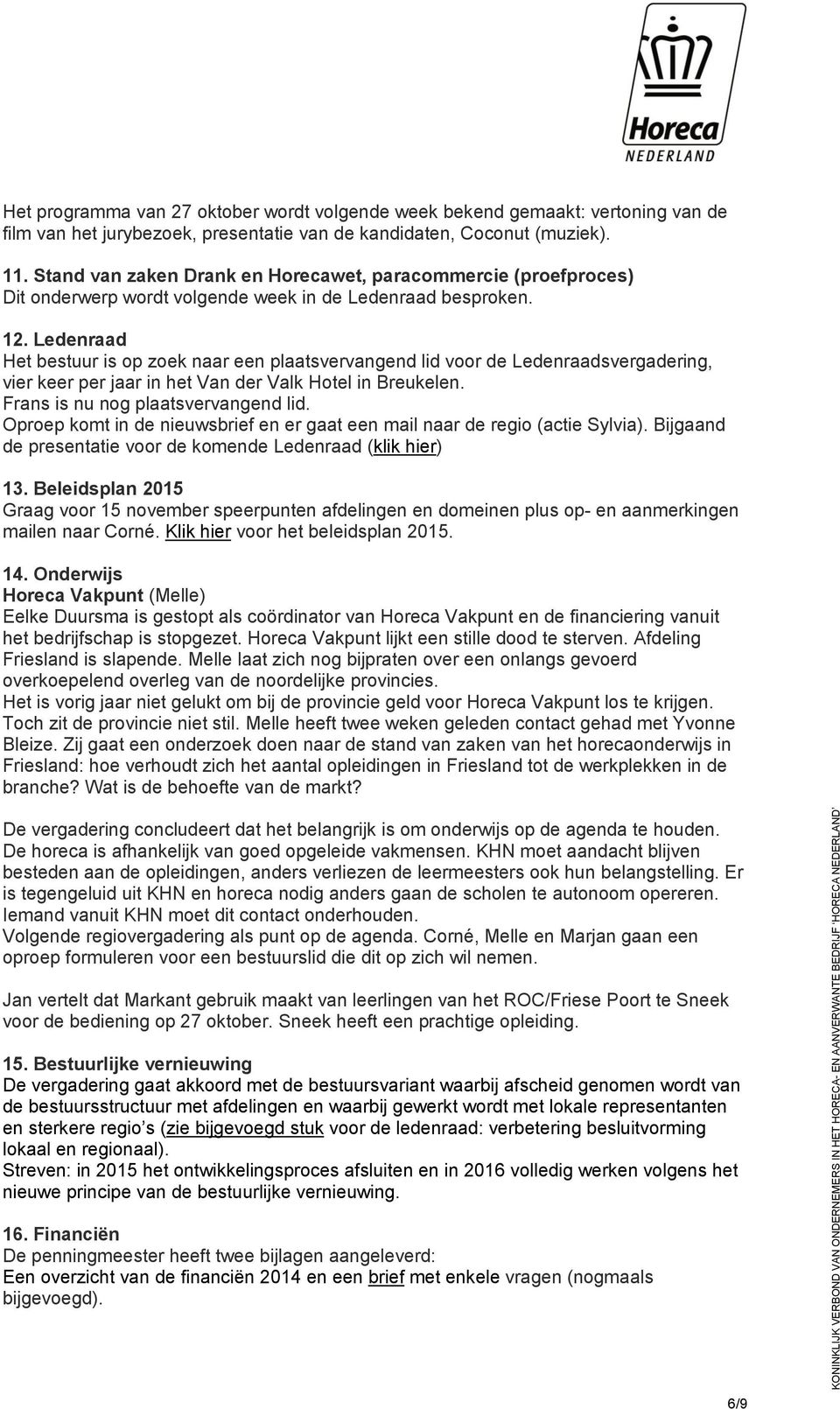 Ledenraad Het bestuur is op zoek naar een plaatsvervangend lid voor de Ledenraadsvergadering, vier keer per jaar in het Van der Valk Hotel in Breukelen. Frans is nu nog plaatsvervangend lid.