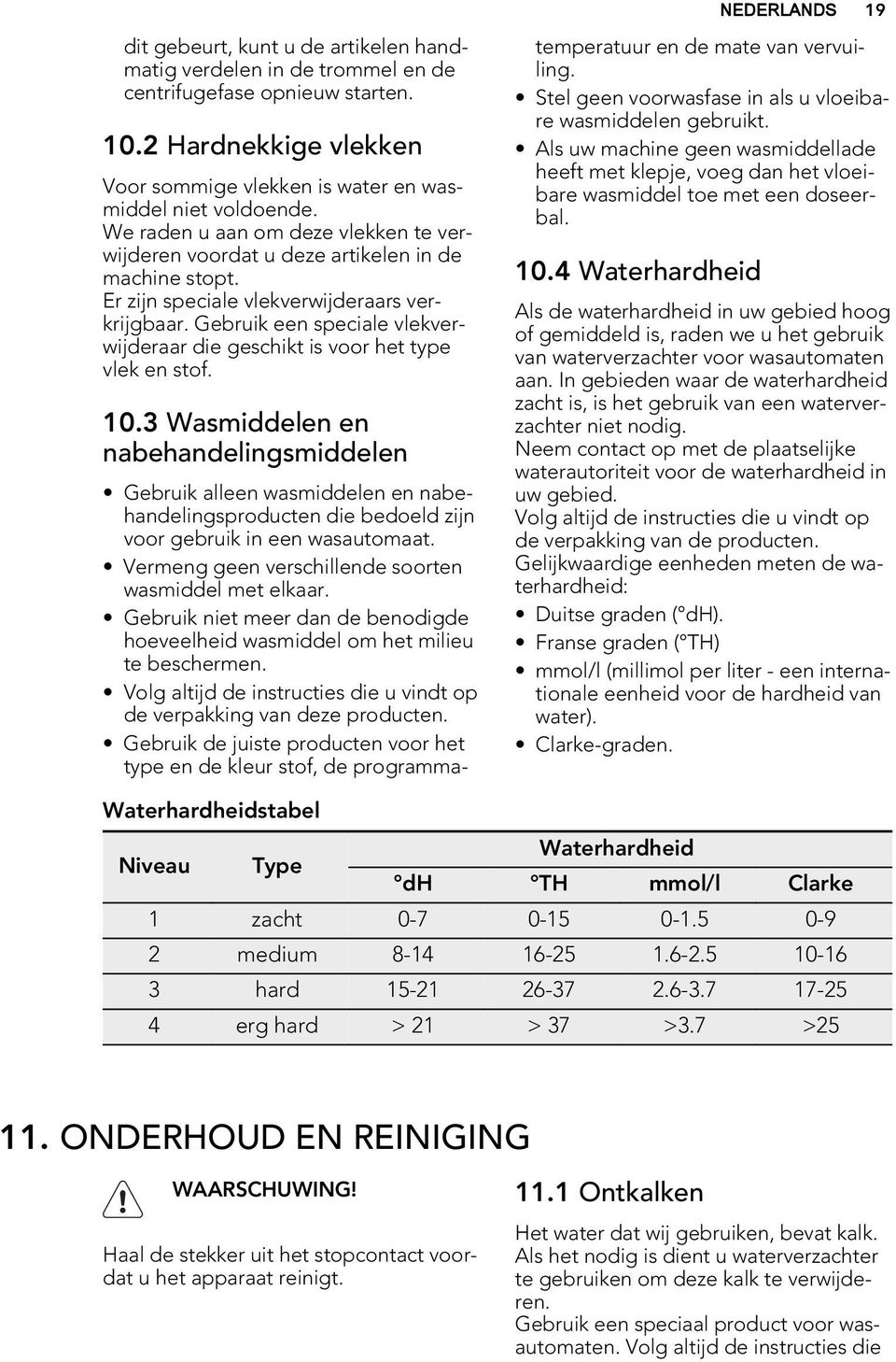 Er zijn speciale vlekverwijderaars verkrijgbaar. Gebruik een speciale vlekverwijderaar die geschikt is voor het type vlek en stof. 10.