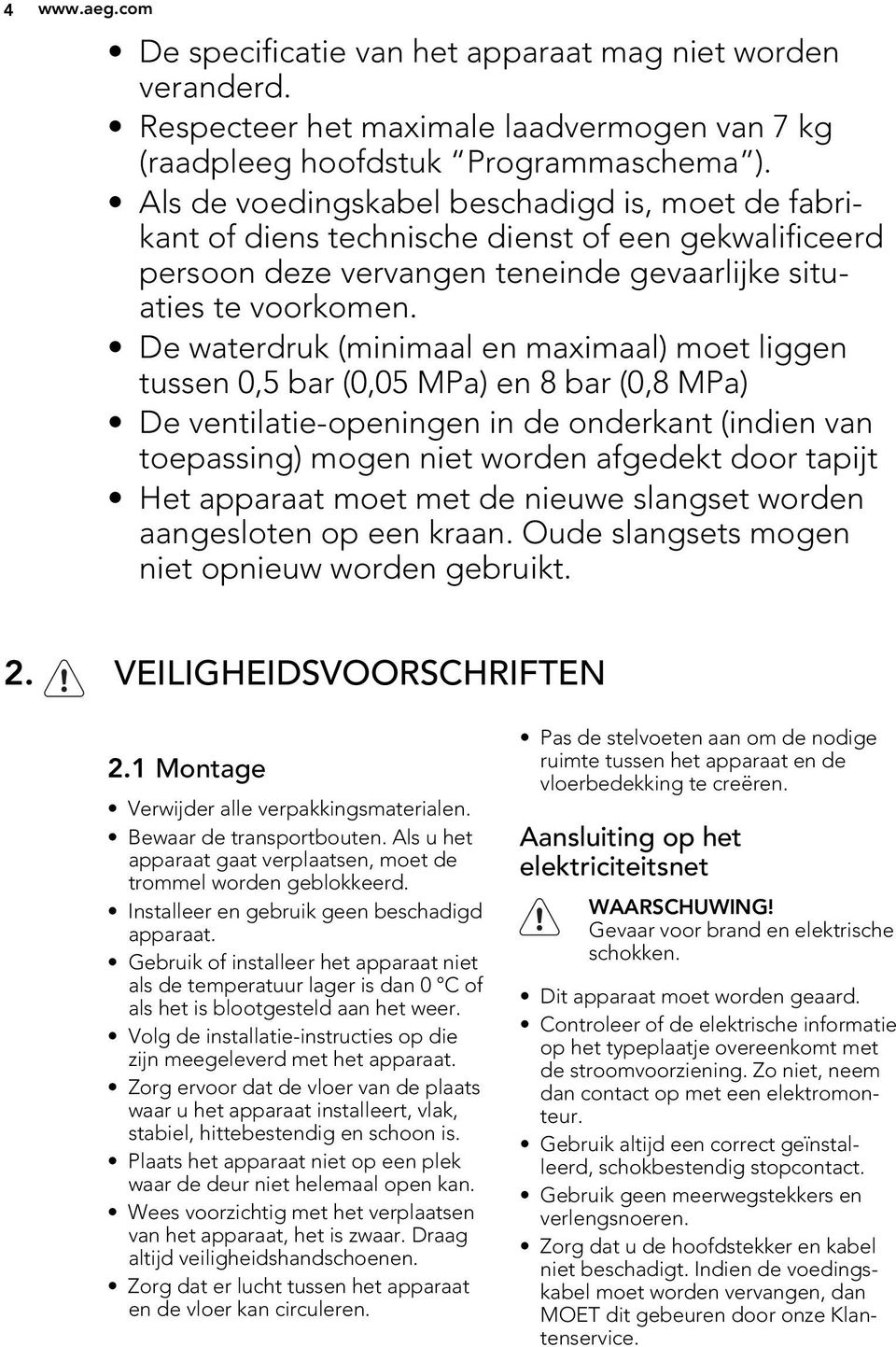 De waterdruk (minimaal en maximaal) moet liggen tussen 0,5 bar (0,05 MPa) en 8 bar (0,8 MPa) De ventilatie-openingen in de onderkant (indien van toepassing) mogen niet worden afgedekt door tapijt Het