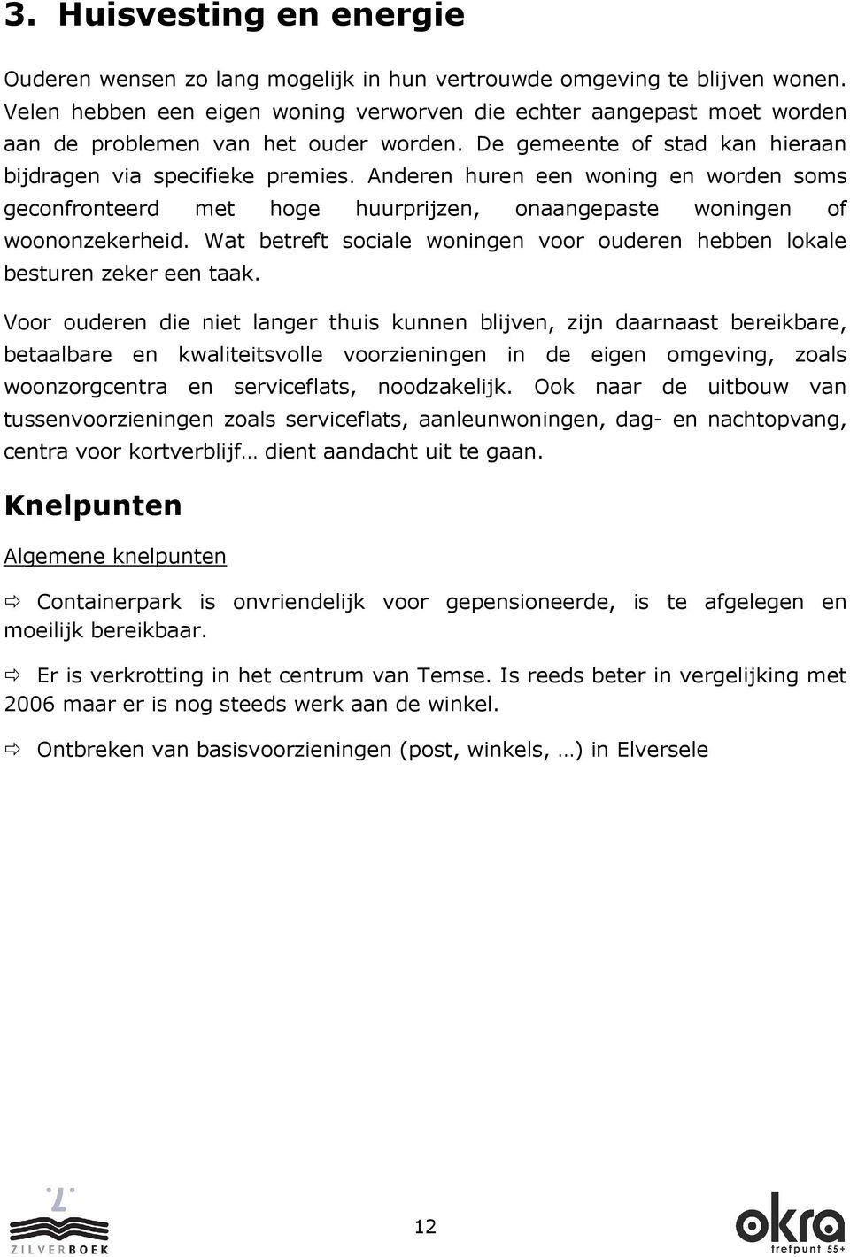 Anderen huren een woning en worden soms geconfronteerd met hoge huurprijzen, onaangepaste woningen of woononzekerheid. Wat betreft sociale woningen voor ouderen hebben lokale besturen zeker een taak.