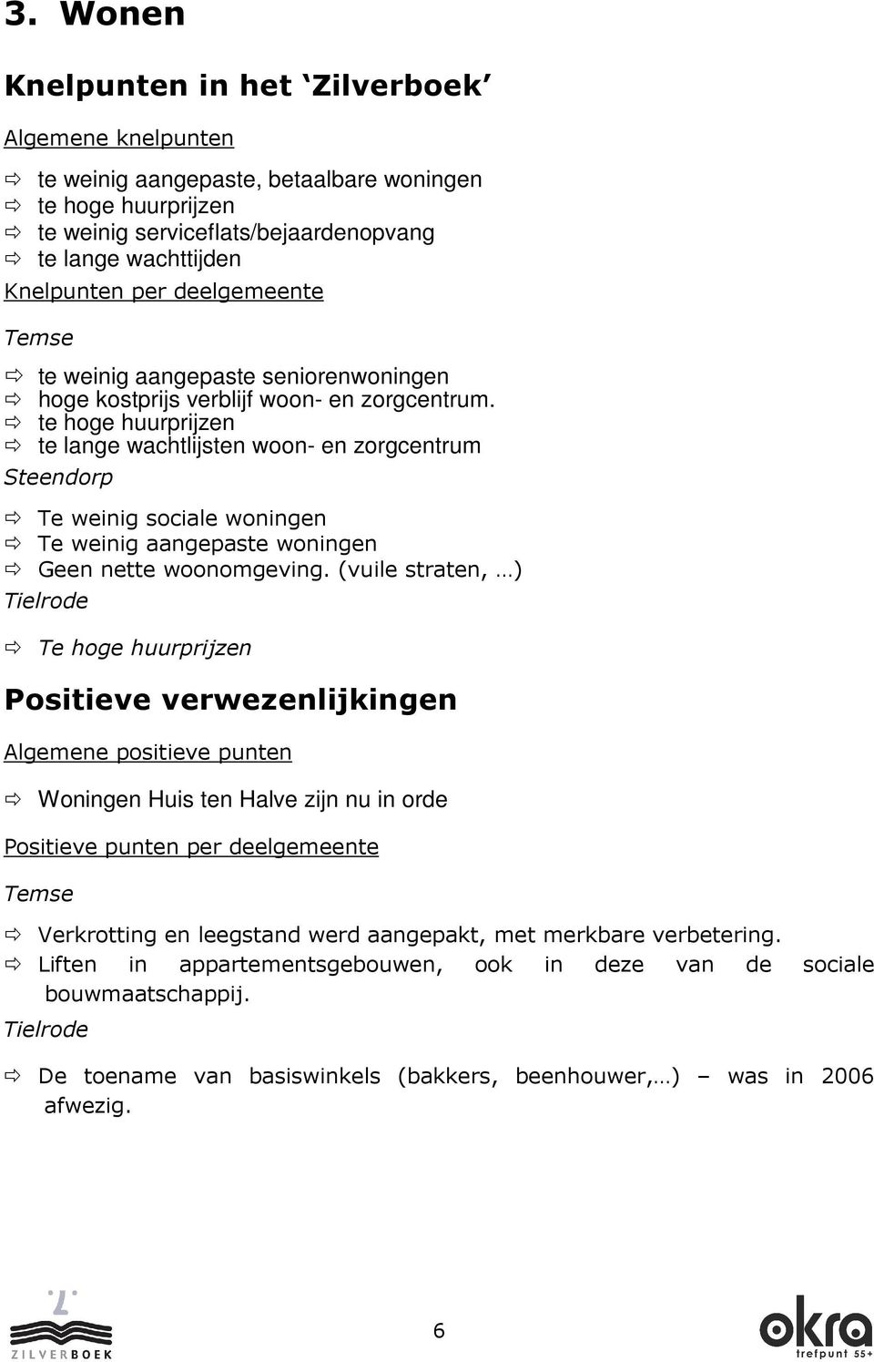 te hoge huurprijzen te lange wachtlijsten woon- en zorgcentrum Steendorp Te weinig sociale woningen Te weinig aangepaste woningen Geen nette woonomgeving.