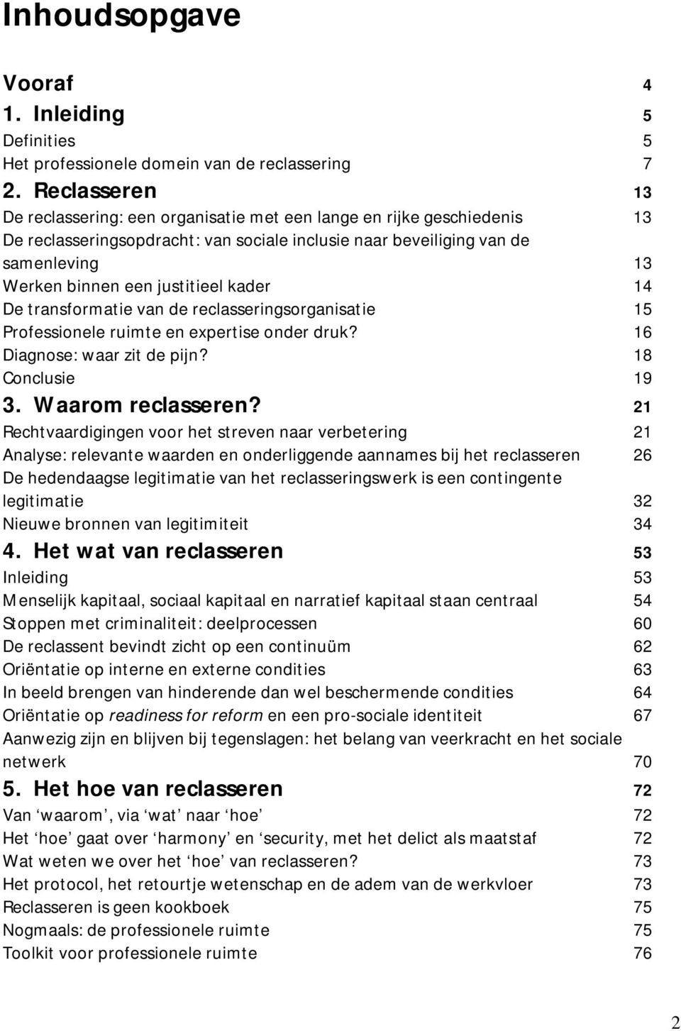 justitieel kader 14 De transformatie van de reclasseringsorganisatie 15 Professionele ruimte en expertise onder druk? 16 Diagnose: waar zit de pijn? 18 Conclusie 19 3. Waarom reclasseren?