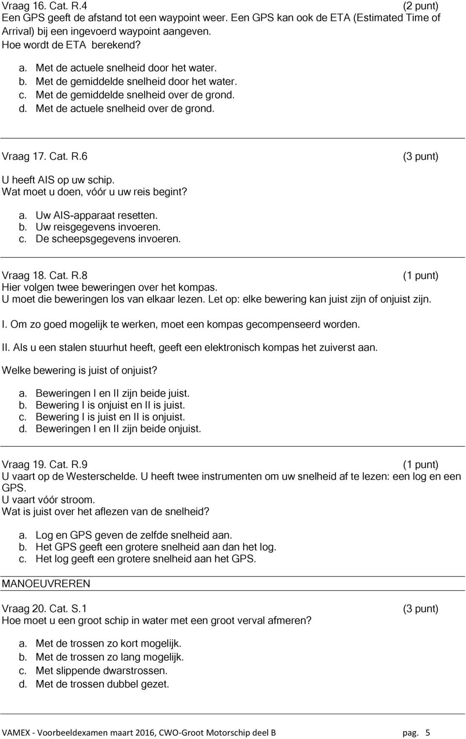 Wat moet u doen, vóór u uw reis begint? a. Uw AIS-apparaat resetten. b. Uw reisgegevens invoeren. c. De scheepsgegevens invoeren. Vraag 18. Cat. R.8 Hier volgen twee beweringen over het kompas.