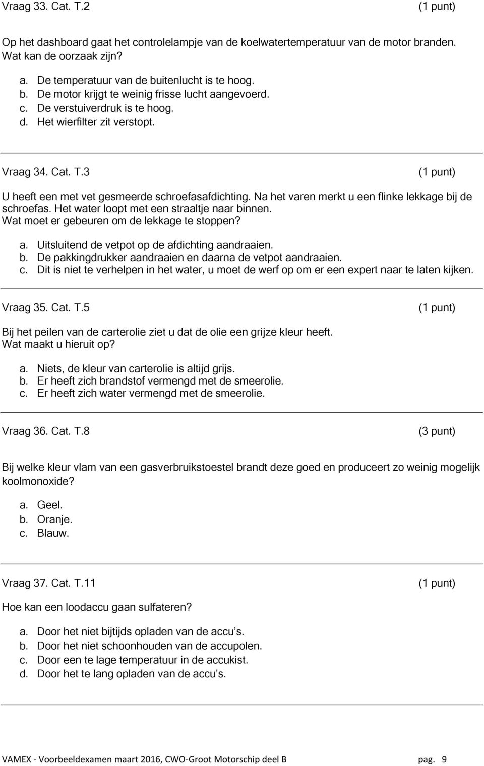 Het water loopt met een straaltje naar binnen. Wat moet er gebeuren om de lekkage te stoppen? a. Uitsluitend de vetpot op de afdichting aandraaien. b. De pakkingdrukker aandraaien en daarna de vetpot aandraaien.