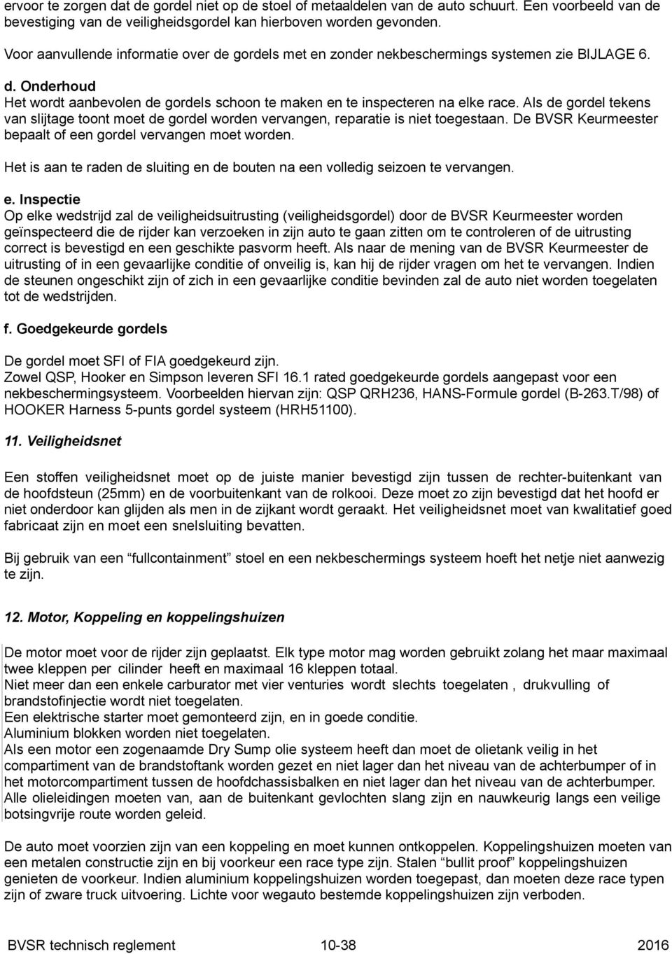 Als de gordel tekens van slijtage toont moet de gordel worden vervangen, reparatie is niet toegestaan. De BVSR Keurmeester bepaalt of een gordel vervangen moet worden.