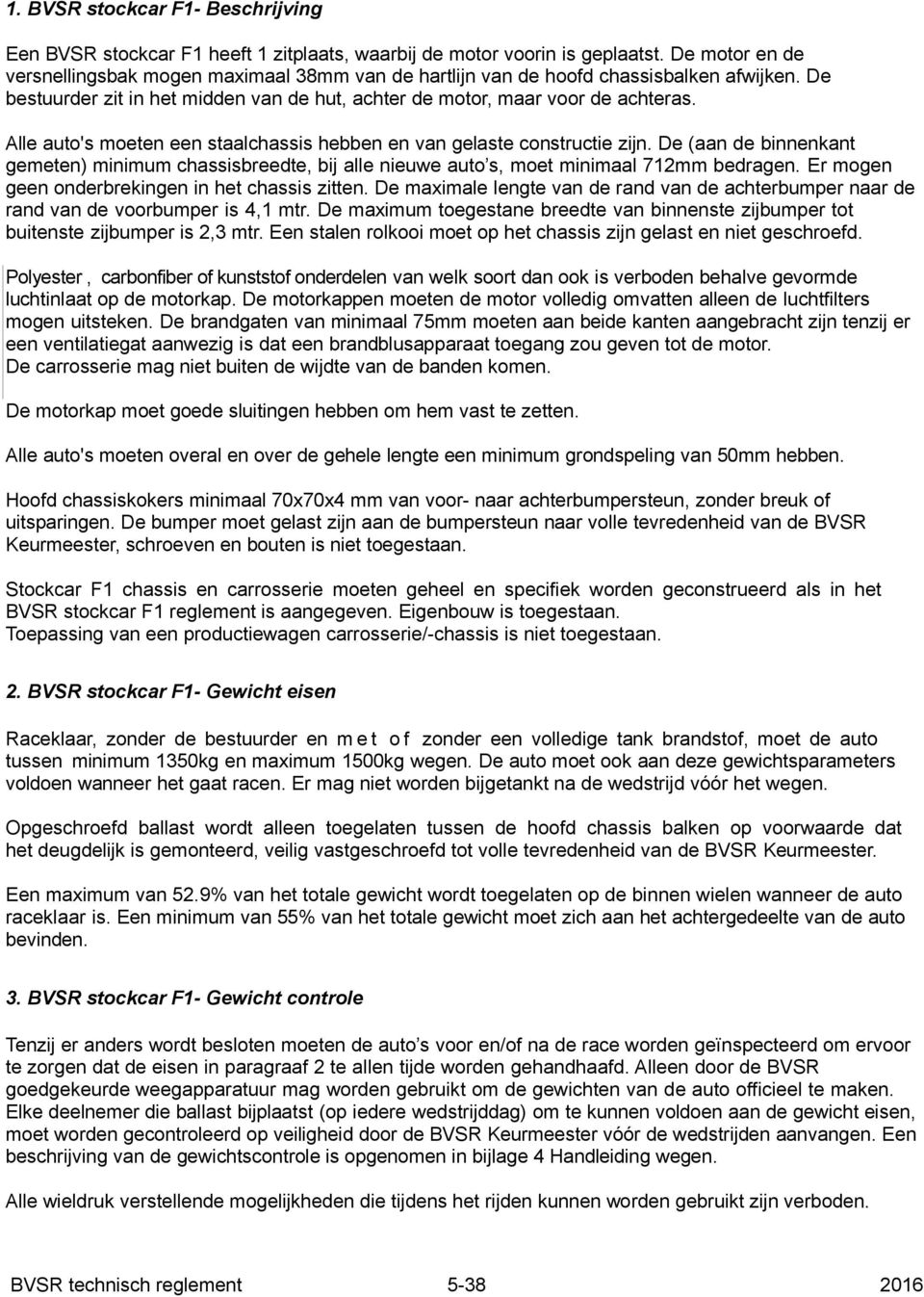 Alle auto's moeten een staalchassis hebben en van gelaste constructie zijn. De (aan de binnenkant gemeten) minimum chassisbreedte, bij alle nieuwe auto s, moet minimaal 712mm bedragen.