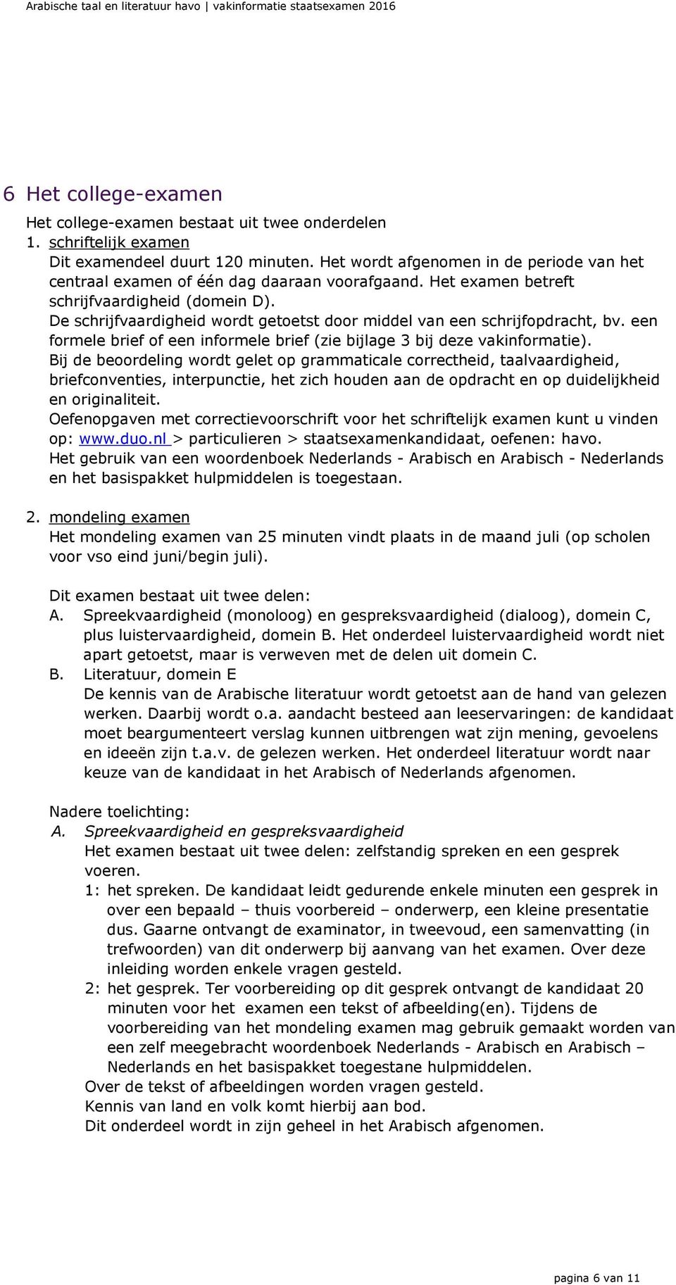 De schrijfvaardigheid wordt getoetst door middel van een schrijfopdracht, bv. een formele brief of een informele brief (zie bijlage 3 bij deze vakinformatie).