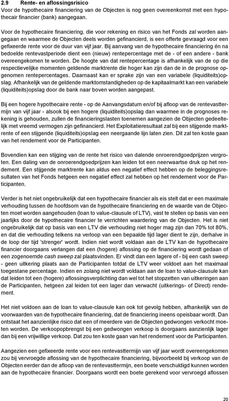 voor de duur van vijf jaar. Bij aanvang van de hypothecaire financiering én na bedoelde rentevastperiode dient een (nieuw) rentepercentage met de - of een andere - bank overeengekomen te worden.