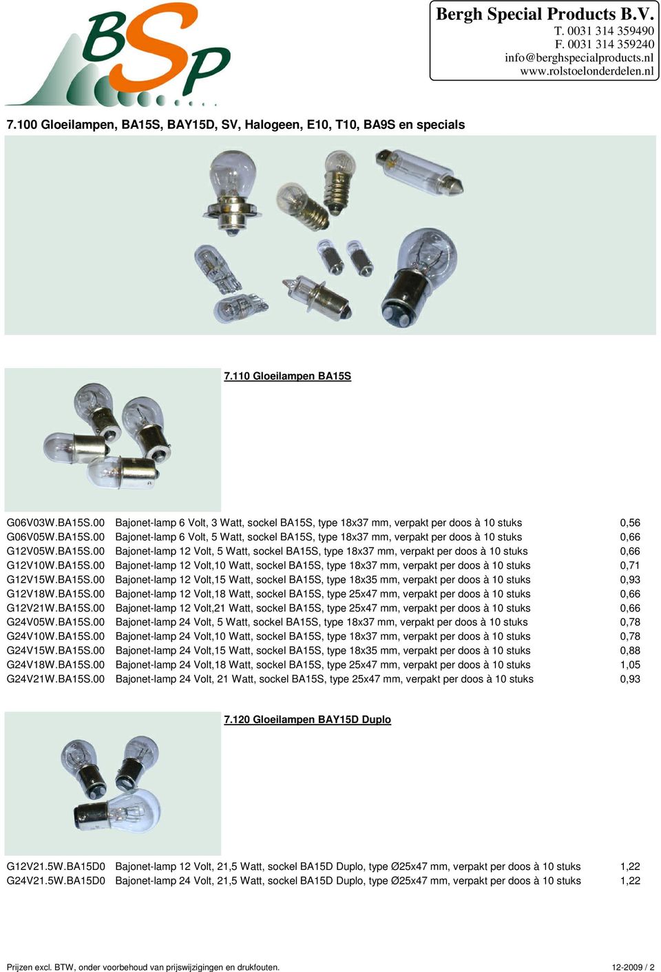 BA15S.00 Bajonet-lamp 12 Volt,10 Watt, sockel BA15S, type 18x37 mm, verpakt per doos à 10 stuks 0,71 G12V15W.BA15S.00 Bajonet-lamp 12 Volt,15 Watt, sockel BA15S, type 18x35 mm, verpakt per doos à 10 stuks 0,93 G12V18W.