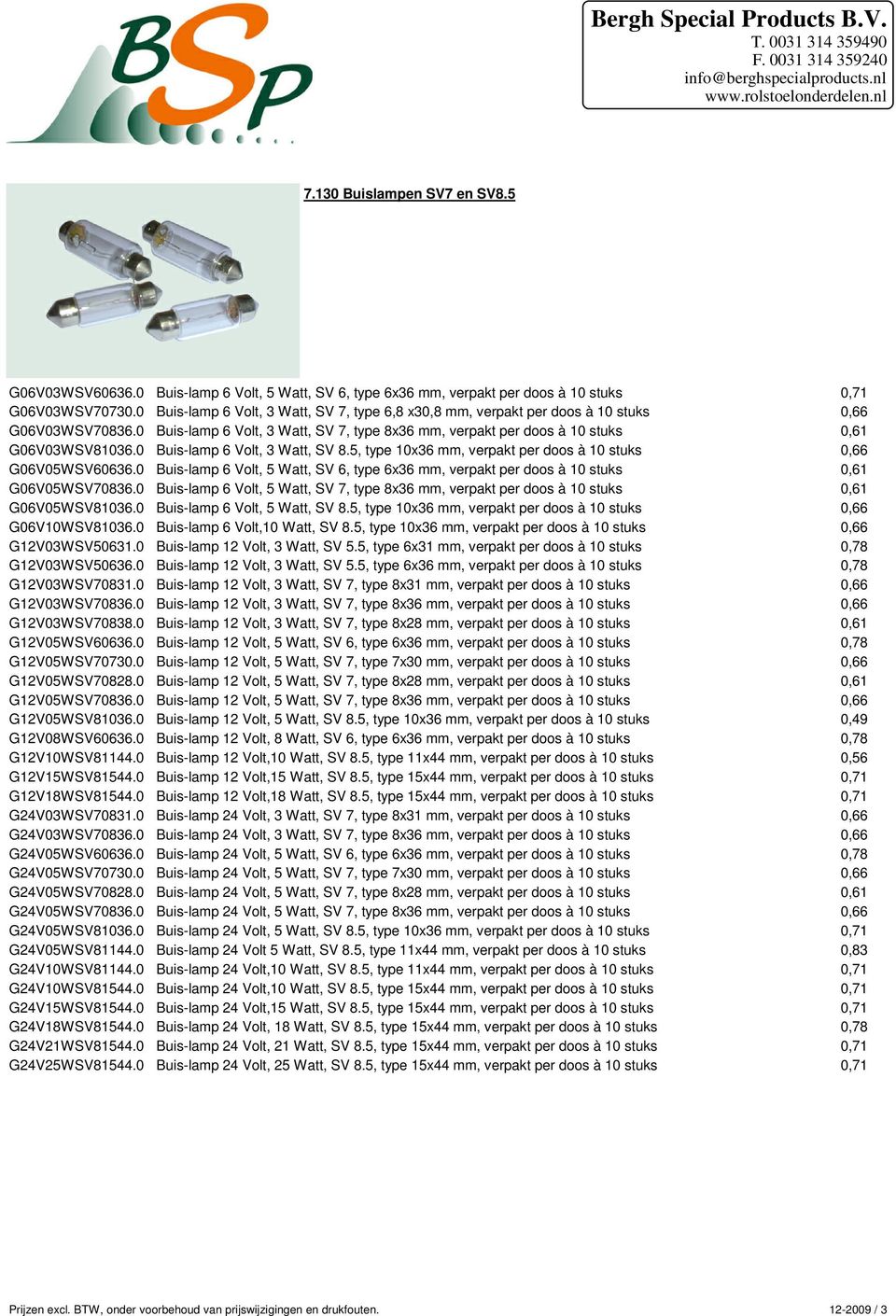 0 Buis-lamp 6 Volt, 3 Watt, SV 8.5, type 10x36 mm, verpakt per doos à 10 stuks 0,66 G06V05WSV60636.0 Buis-lamp 6 Volt, 5 Watt, SV 6, type 6x36 mm, verpakt per doos à 10 stuks 0,61 G06V05WSV70836.