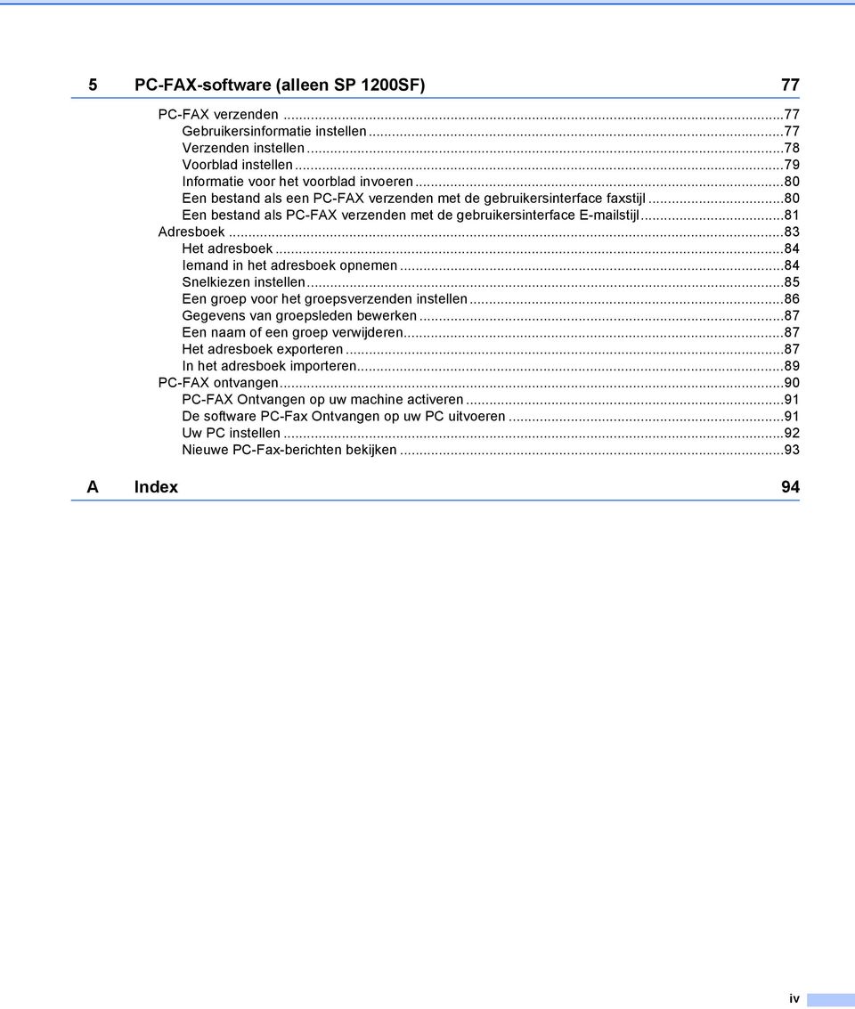 ..84 Iemand in het adresboek opnemen...84 Snelkiezen instellen...85 Een groep voor het groepsverzenden instellen...86 Gegevens van groepsleden bewerken...87 Een naam of een groep verwijderen.