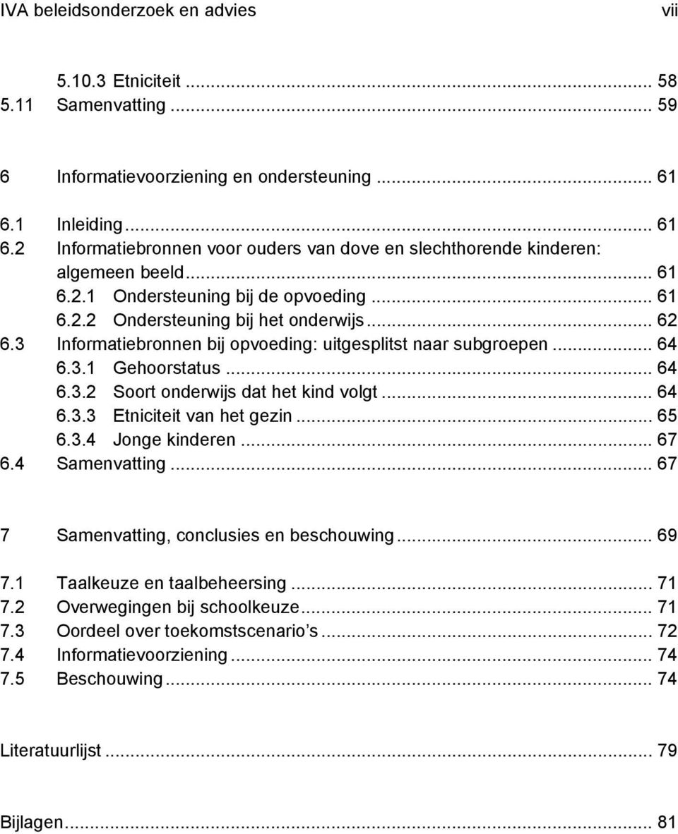 3 Informatiebronnen bij opvoeding: uitgesplitst naar subgroepen... 64 6.3.1 Gehoorstatus... 64 6.3.2 Soort onderwijs dat het kind volgt... 64 6.3.3 Etniciteit van het gezin... 65 6.3.4 Jonge kinderen.