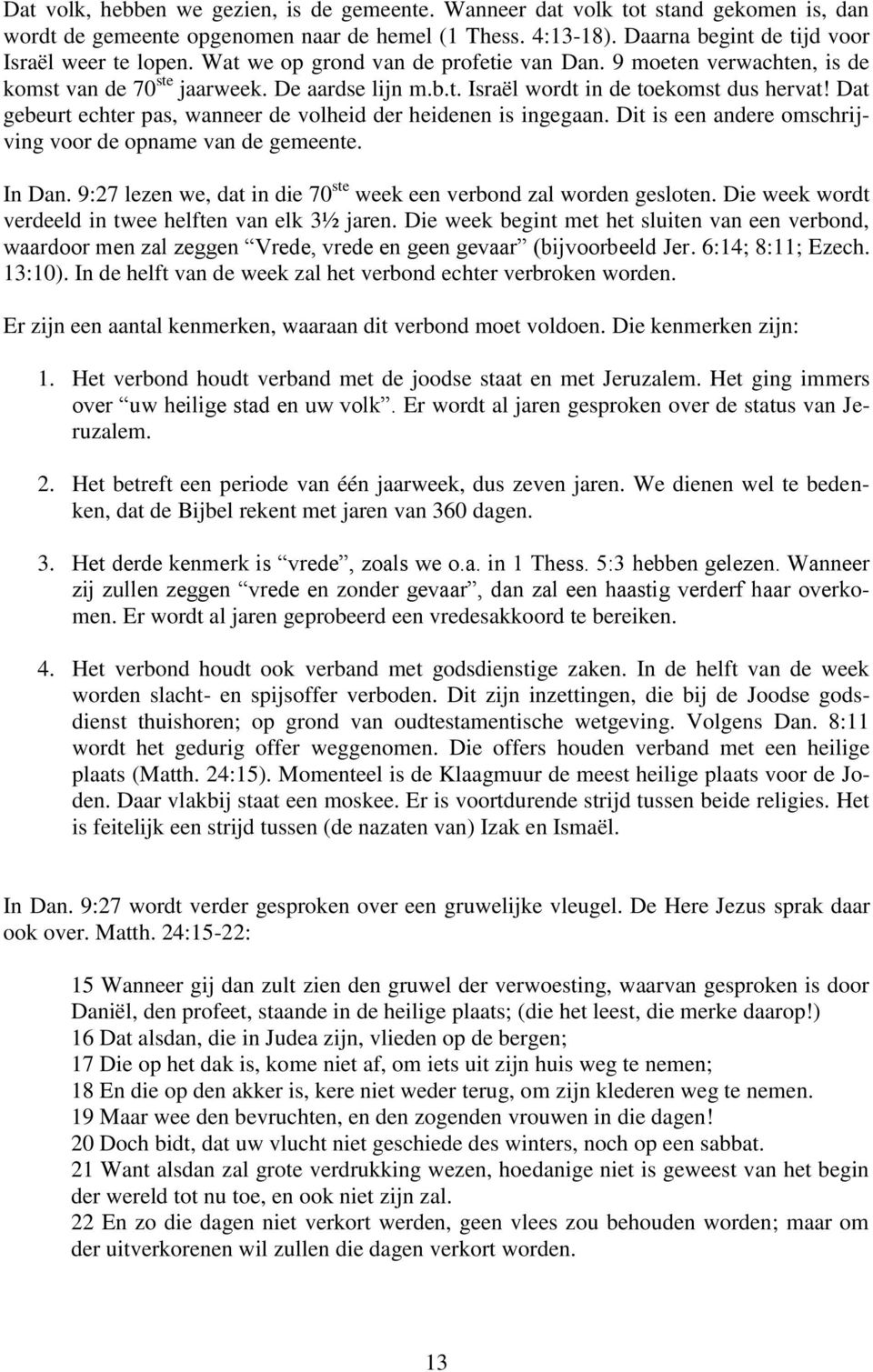 Dat gebeurt echter pas, wanneer de volheid der heidenen is ingegaan. Dit is een andere omschrijving voor de opname van de gemeente. In Dan.