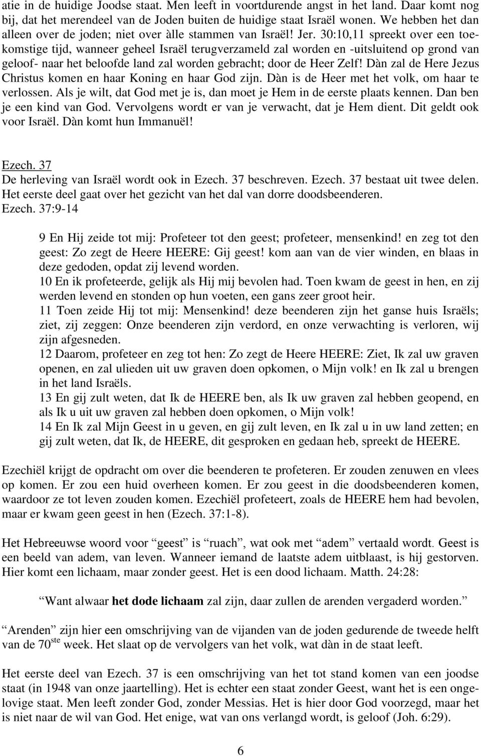 30:10,11 spreekt over een toekomstige tijd, wanneer geheel Israël terugverzameld zal worden en -uitsluitend op grond van geloof- naar het beloofde land zal worden gebracht; door de Heer Zelf!