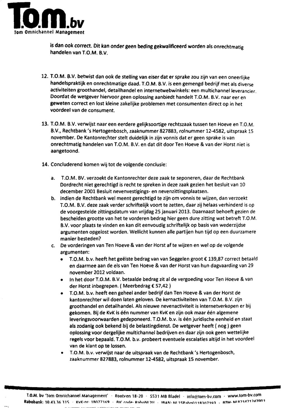 Doordat de wetgever hiervoor geen oplossing aanbiedt handelt T.O.M.B.V.naar eer en geweten correct en lost kleine zakelijke problemen met consumenten direct op in het voordeel van de consument. 13. T.O.M.B.V.verwijst naar een eerdere gelijksoortige rechtszaak tussen ten Hoeve en T.