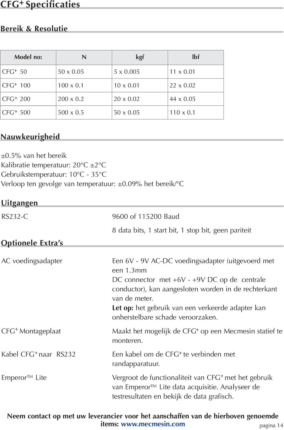 09% het bereik/ C Uitgangen RS232-C Optionele Extra s AC voedingsadapter CFG+ Montageplaat 9600 of 115200 Baud 8 data bits, 1 start bit, 1 stop bit, geen pariteit Een 6V - 9V AC-DC voedingsadapter