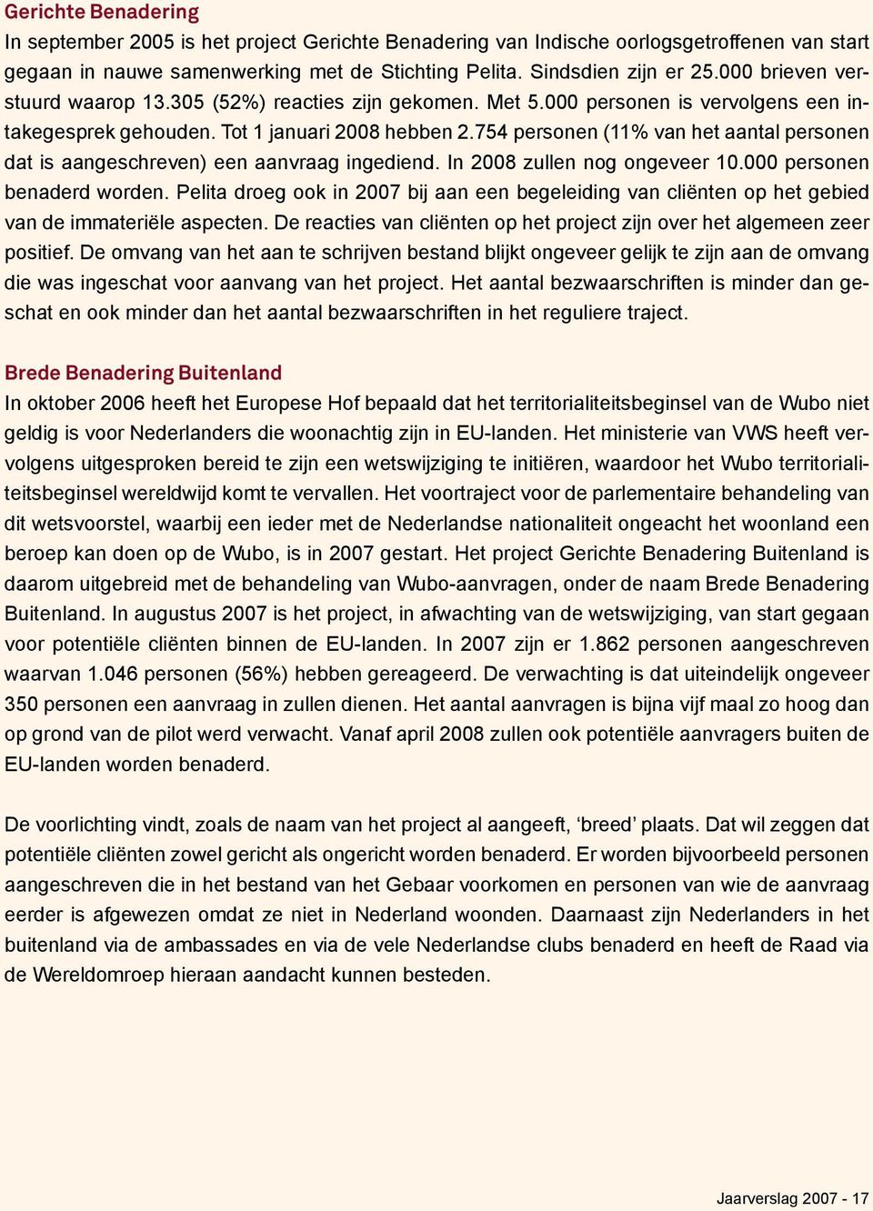 754 personen (11% van het aantal personen dat is aangeschreven) een aanvraag ingediend. In 2008 zullen nog ongeveer 10.000 personen benaderd worden.