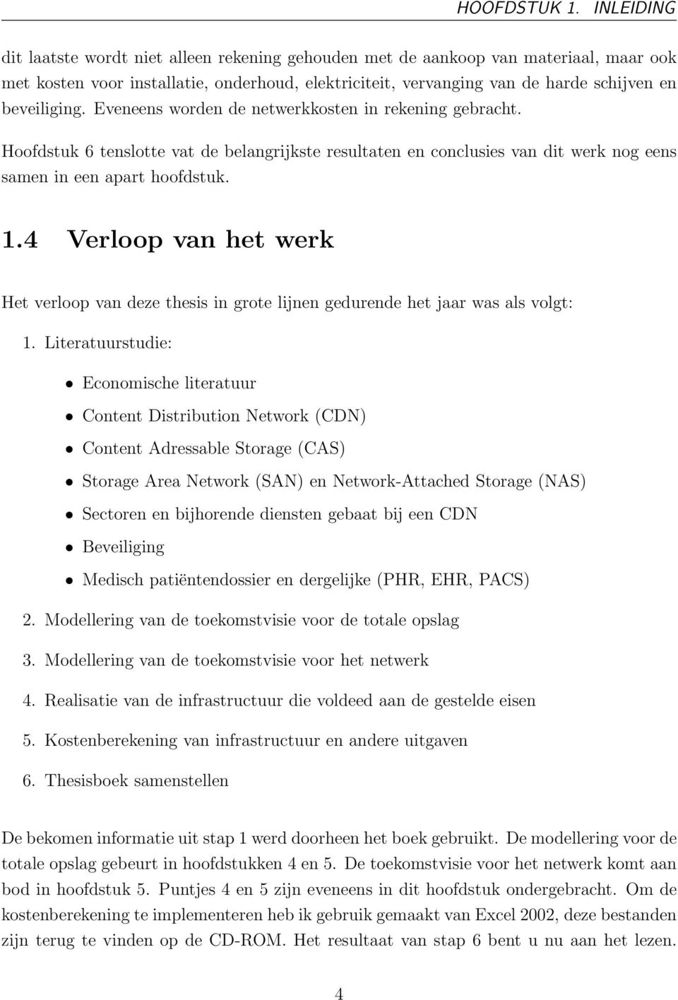 Eveneens worden de netwerkkosten in rekening gebracht. Hoofdstuk 6 tenslotte vat de belangrijkste resultaten en conclusies van dit werk nog eens samen in een apart hoofdstuk. 1.