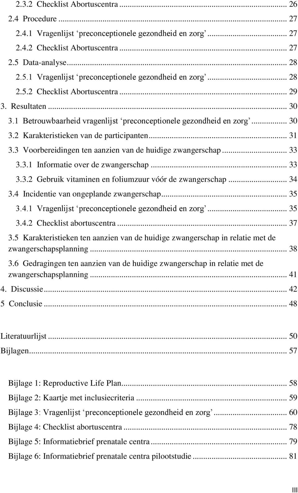 1 Betrouwbaarheid vragenlijst preconceptionele gezondheid en zorg... 30 3.2 Karakteristieken van de participanten... 31 3.3 Voorbereidingen ten aanzien van de huidige zwangerschap... 33 3.3.1 Informatie over de zwangerschap.