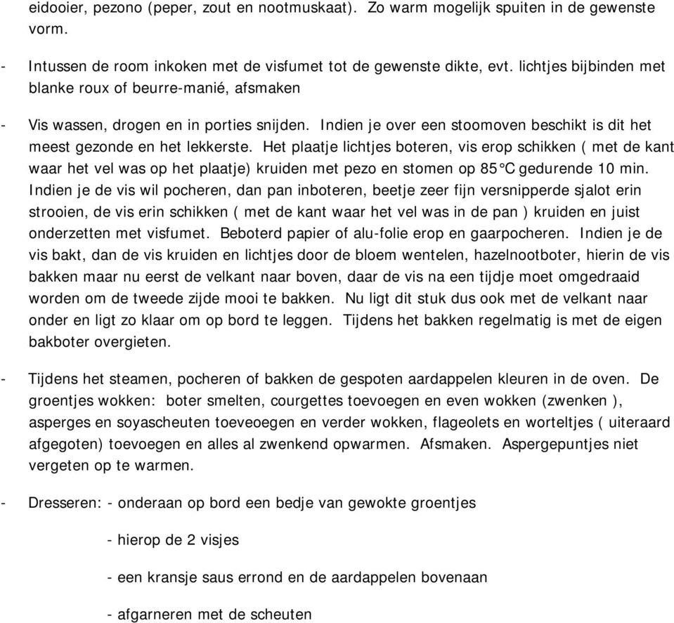 Het plaatje lichtjes boteren, vis erop schikken ( met de kant waar het vel was op het plaatje) kruiden met pezo en stomen op 85 C gedurende 10 min.