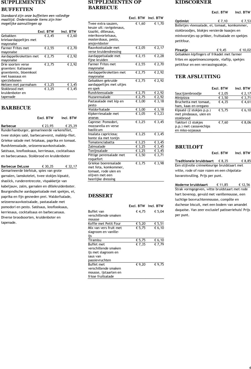 Italiaanse groentemix, bloemkool met kaassaus en sperziebonen Meloen met parmaham 3,25 3,45 Stokbrood met kruidenboter en tapenade 3,25 3,45 BARBECUE Barbecue 23,95 25,39 Runderhamburger,