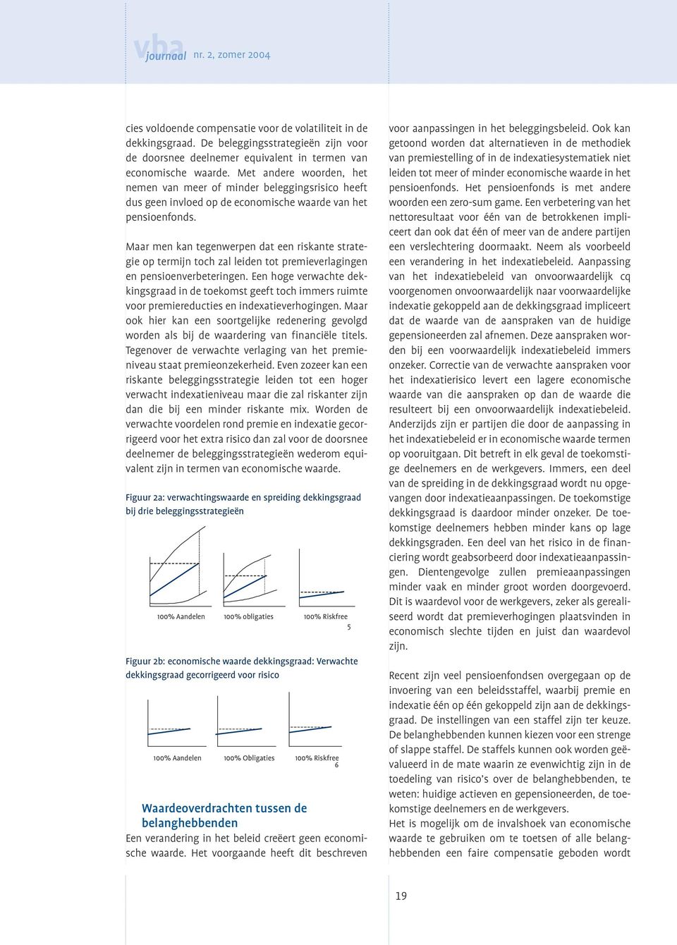 Maar men kan tegenwerpen dat een riskante strategie op termijn toch zal leiden tot premieverlagingen en pensioenverbeteringen.