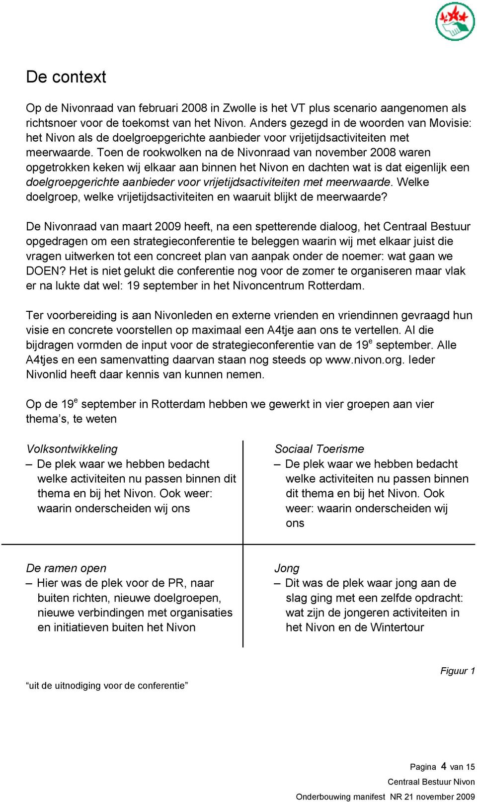 Toen de rookwolken na de Nivonraad van november 2008 waren opgetrokken keken wij elkaar aan binnen het Nivon en dachten wat is dat eigenlijk een doelgroepgerichte aanbieder voor