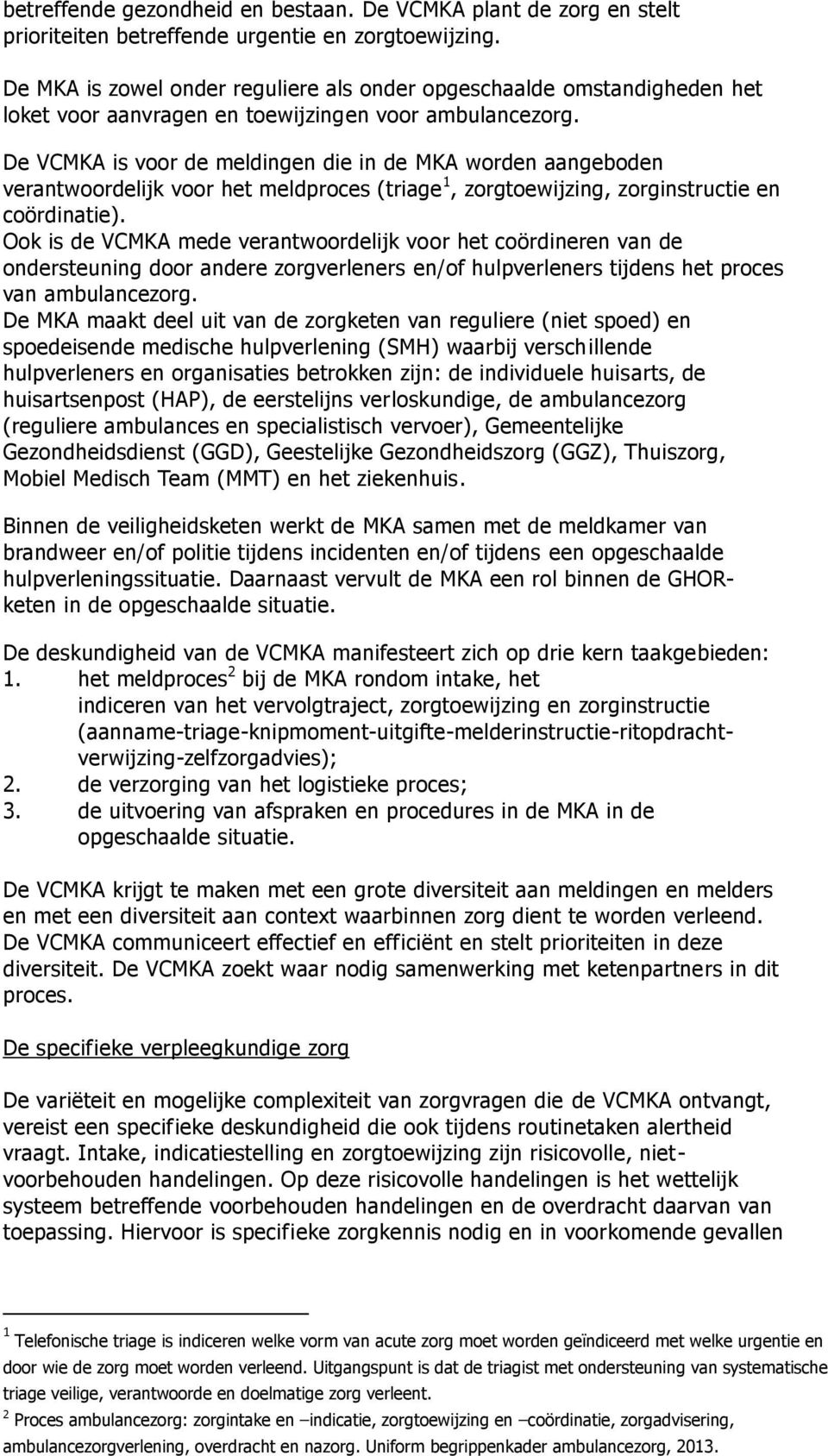 De VCMKA is voor de meldingen die in de MKA worden aangeboden verantwoordelijk voor het meldproces (triage 1, zorgtoewijzing, zorginstructie en coördinatie).