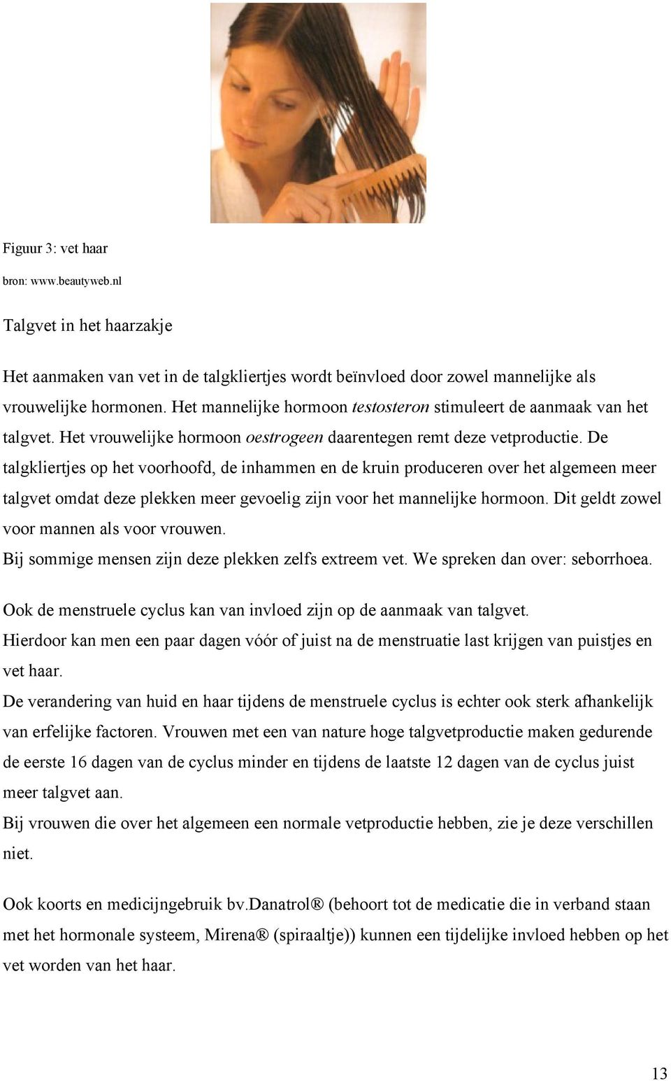 De talgkliertjes op het voorhoofd, de inhammen en de kruin produceren over het algemeen meer talgvet omdat deze plekken meer gevoelig zijn voor het mannelijke hormoon.