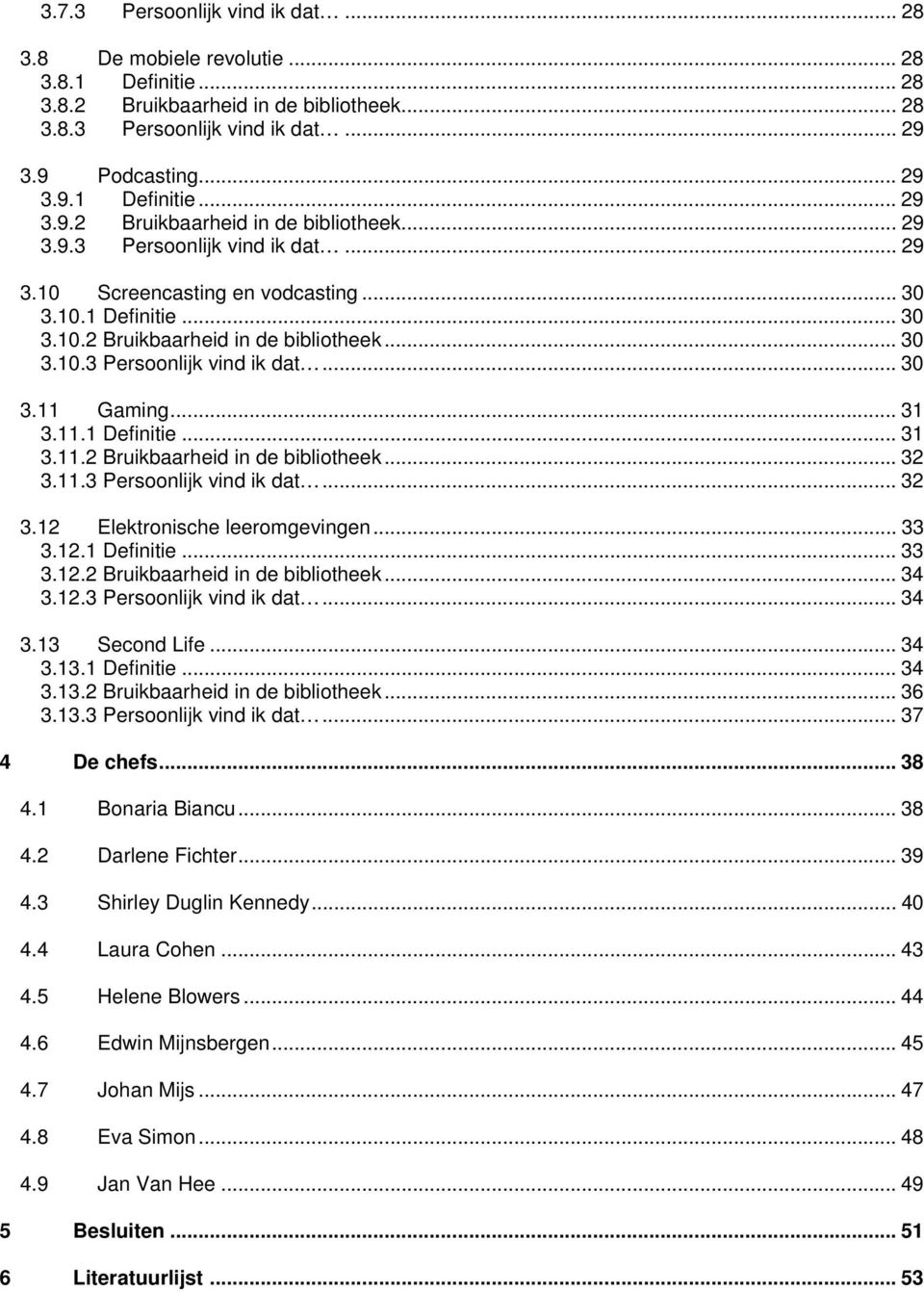 .. 31 3.11.1 Definitie... 31 3.11.2 Bruikbaarheid in de bibliotheek... 32 3.11.3 Persoonlijk vind ik dat... 32 3.12 Elektronische leeromgevingen... 33 3.12.1 Definitie... 33 3.12.2 Bruikbaarheid in de bibliotheek... 34 3.