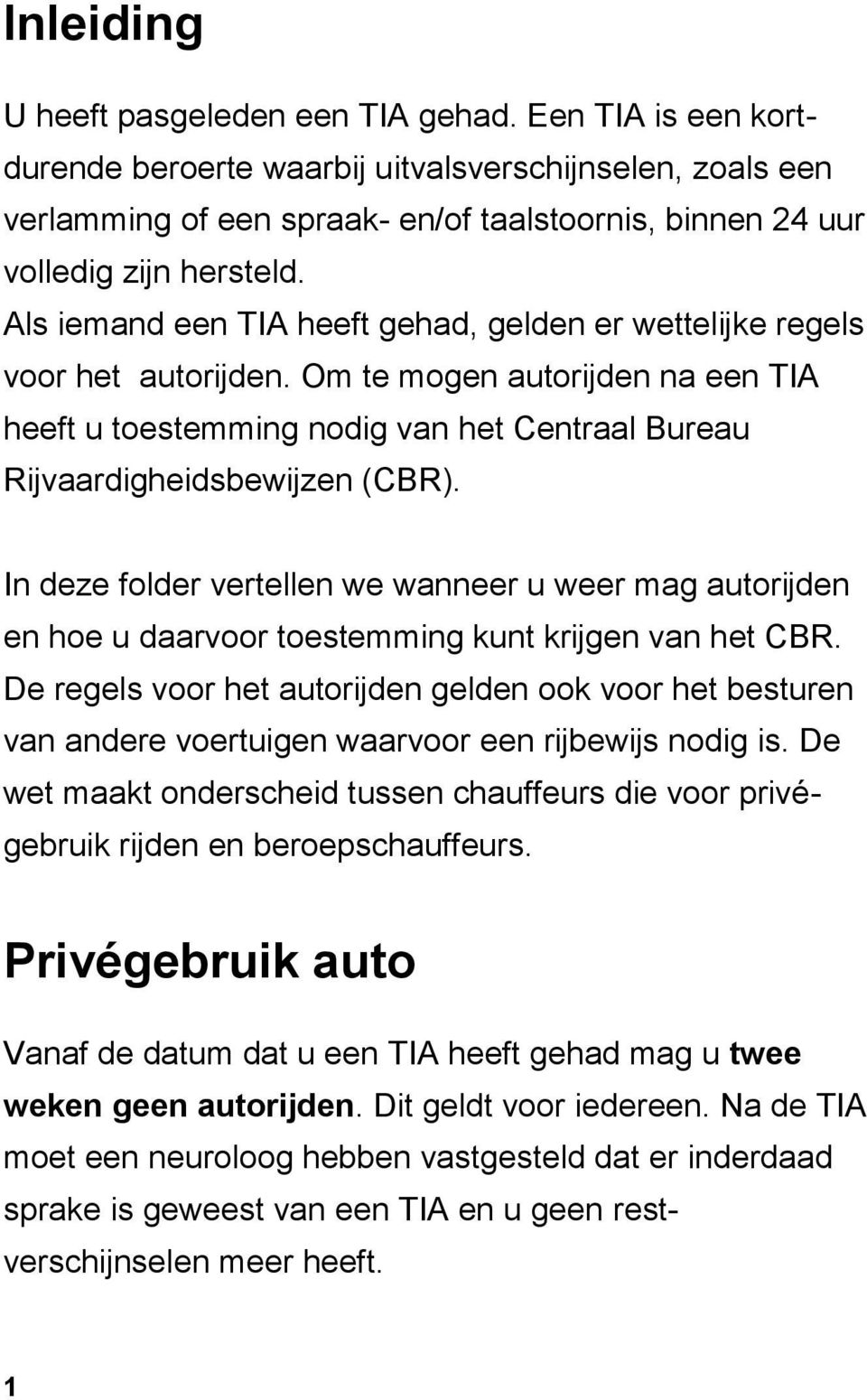 Als iemand een TIA heeft gehad, gelden er wettelijke regels voor het autorijden. Om te mogen autorijden na een TIA heeft u toestemming nodig van het Centraal Bureau Rijvaardigheidsbewijzen (CBR).