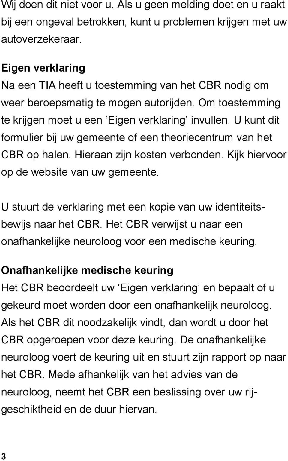 U kunt dit formulier bij uw gemeente of een theoriecentrum van het CBR op halen. Hieraan zijn kosten verbonden. Kijk hiervoor op de website van uw gemeente.