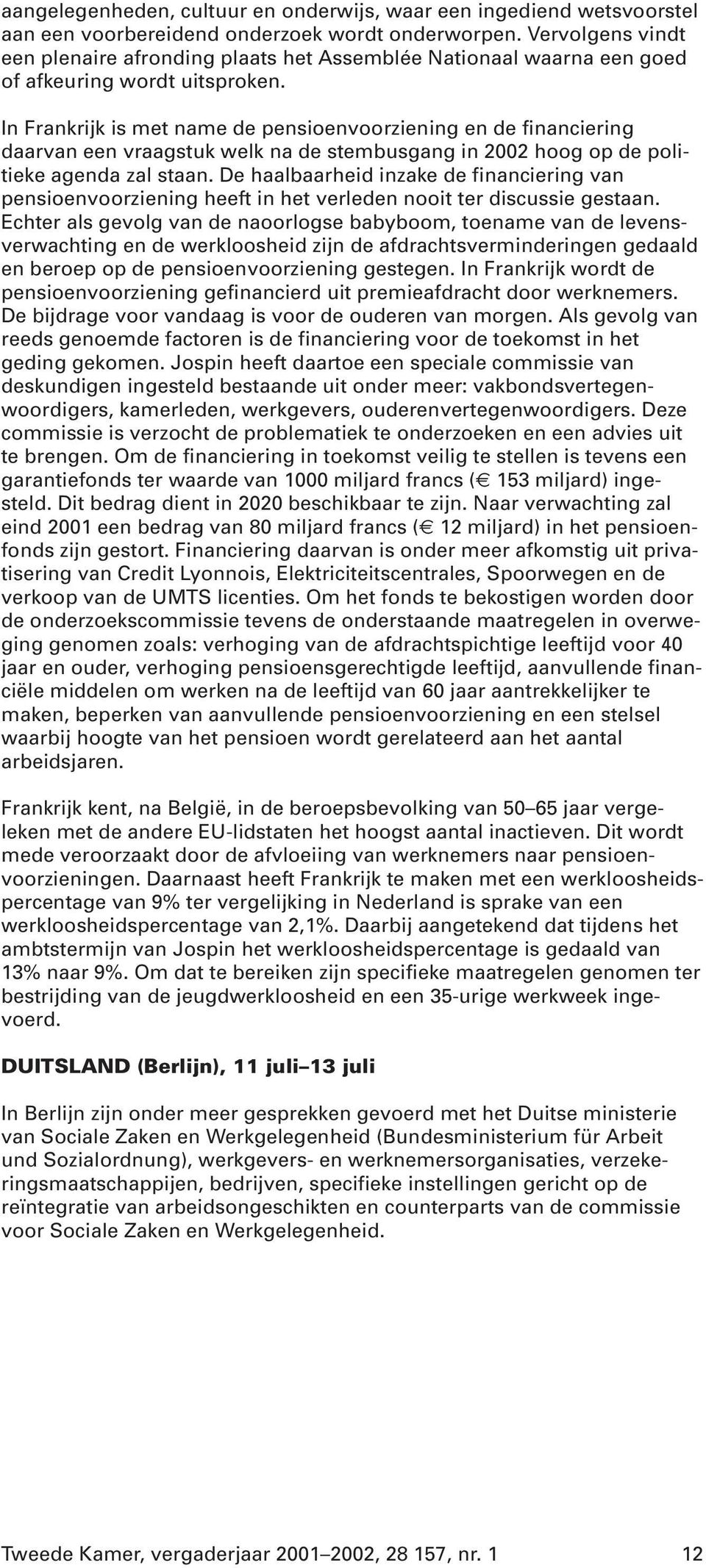 In Frankrijk is met name de pensioenvoorziening en de financiering daarvan een vraagstuk welk na de stembusgang in 2002 hoog op de politieke agenda zal staan.