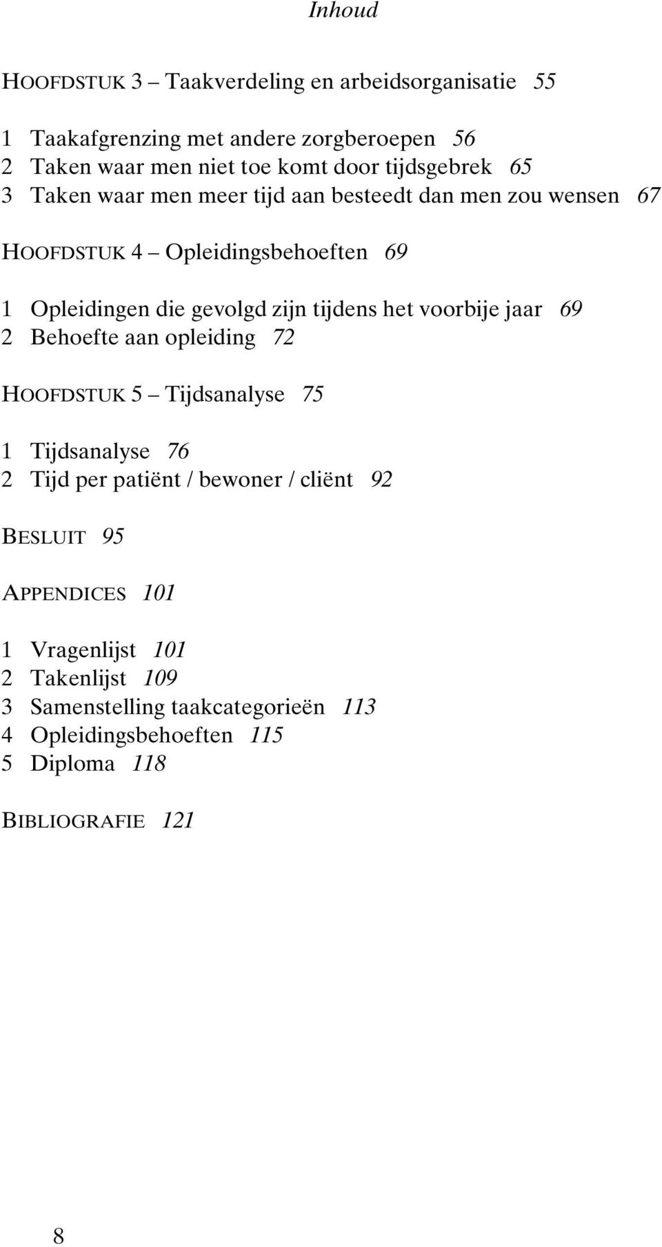 tijdens het voorbije jaar 69 2 Behoefte aan opleiding 72 HOOFDSTUK 5 Tijdsanalyse 75 1 Tijdsanalyse 76 2 Tijd per patiënt / bewoner / cliënt 92