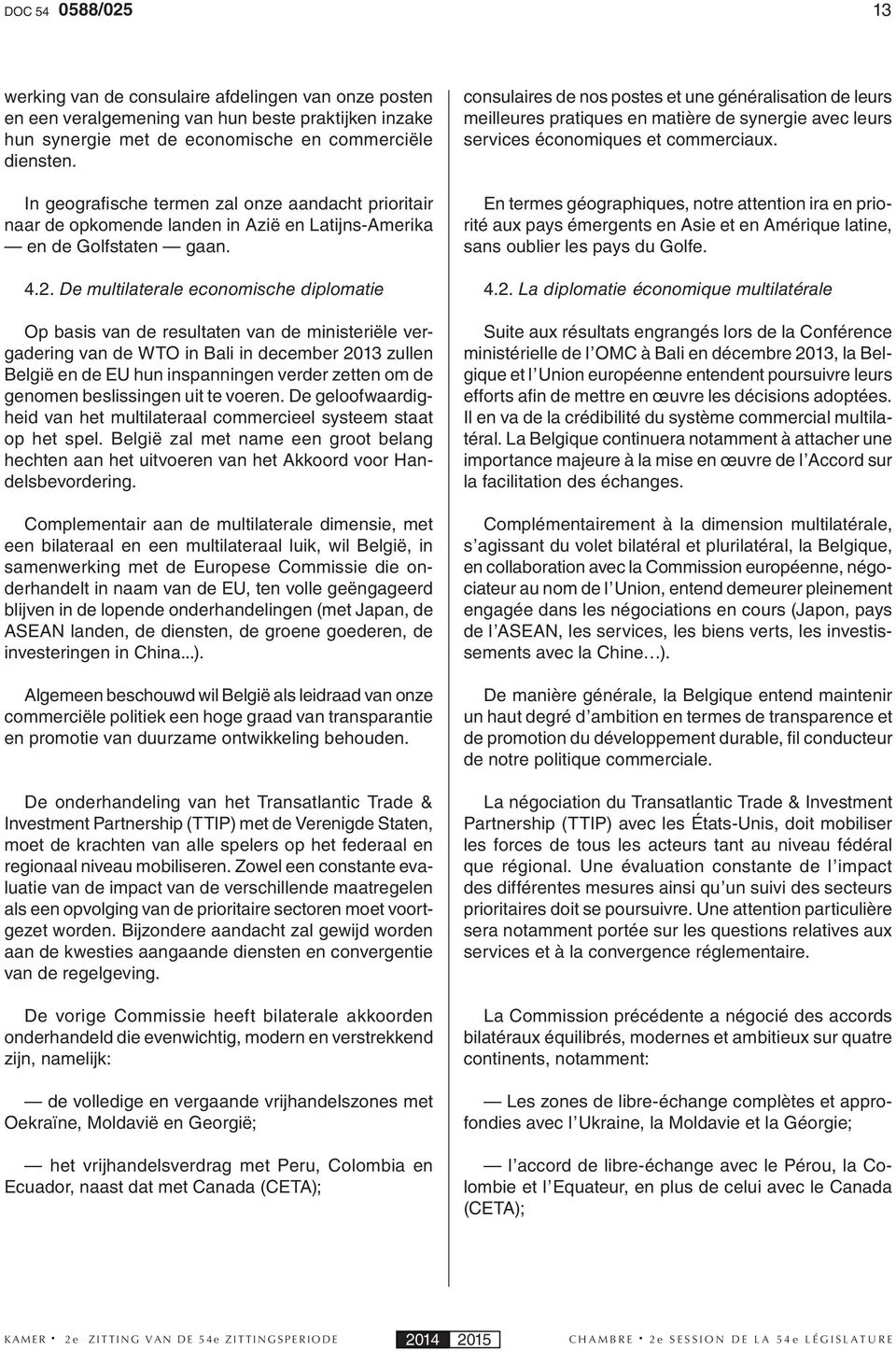 De multilaterale economische diplomatie Op basis van de resultaten van de ministeriële vergadering van de WTO in Bali in december 2013 zullen België en de EU hun inspanningen verder zetten om de