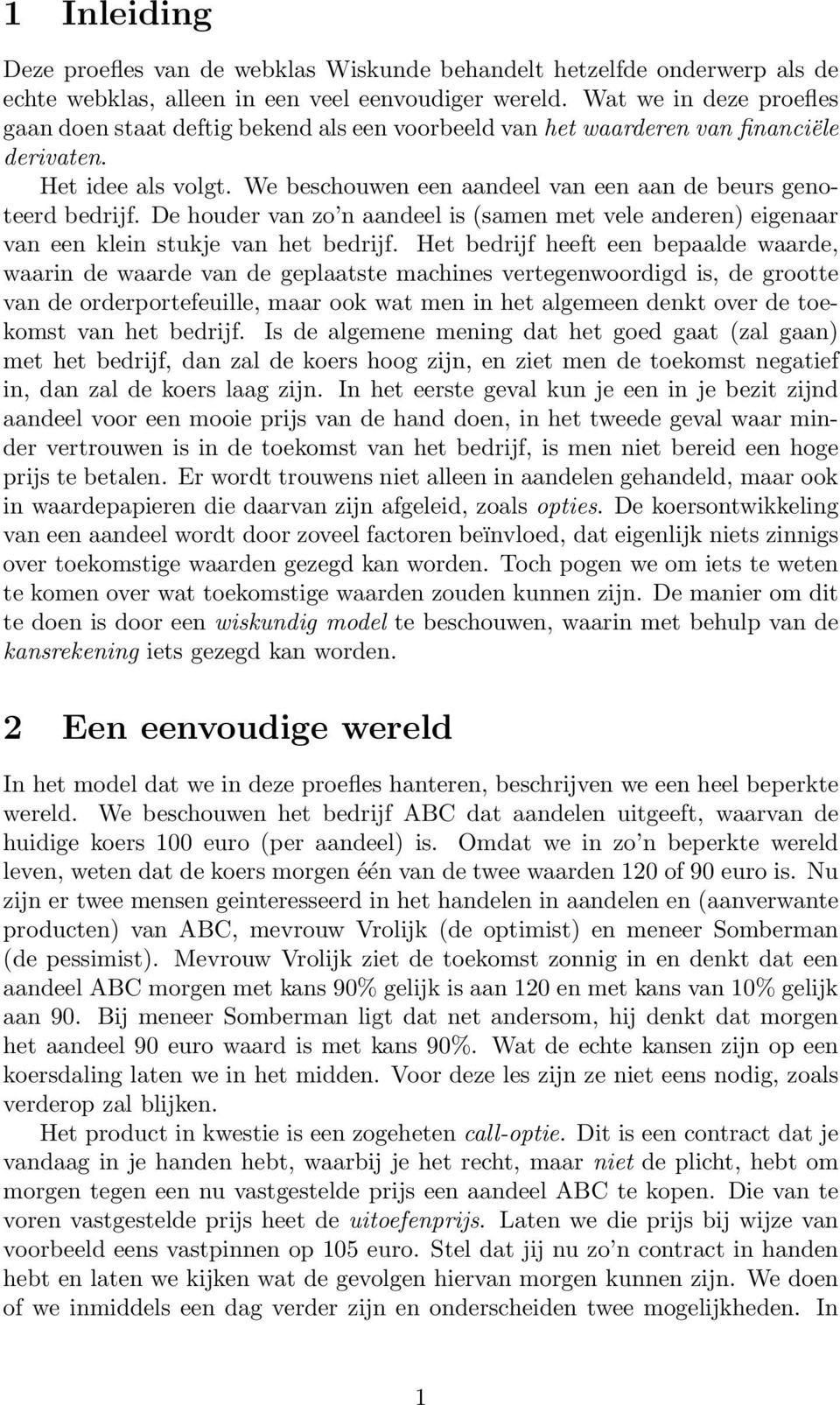 We beschouwen een aandeel van een aan de beurs genoteerd bedrijf. De houder van zo n aandeel is (samen met vele anderen) eigenaar van een klein stukje van het bedrijf.