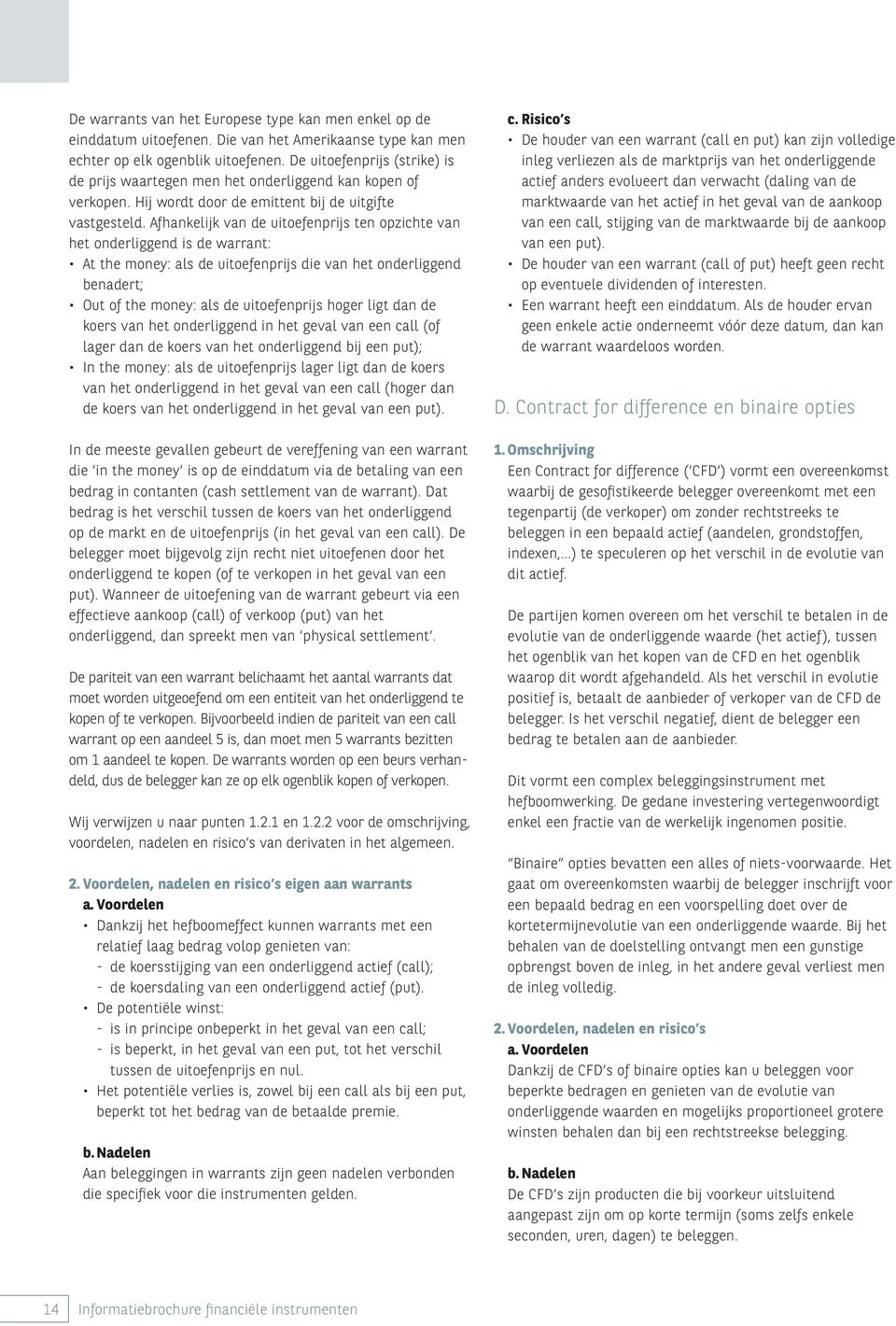 Afhankelijk van de uitoefenprijs ten opzichte van het onderliggend is de warrant: At the money: als de uitoefenprijs die van het onderliggend benadert; Out of the money: als de uitoefenprijs hoger