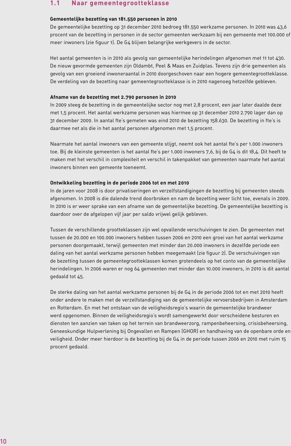 Het aantal gemeenten is in 21 als gevolg van gemeentelijke herindelingen afgenomen met 11 tot 43. De nieuw gevormde gemeenten zijn Oldambt, Peel & Maas en Zuidplas.