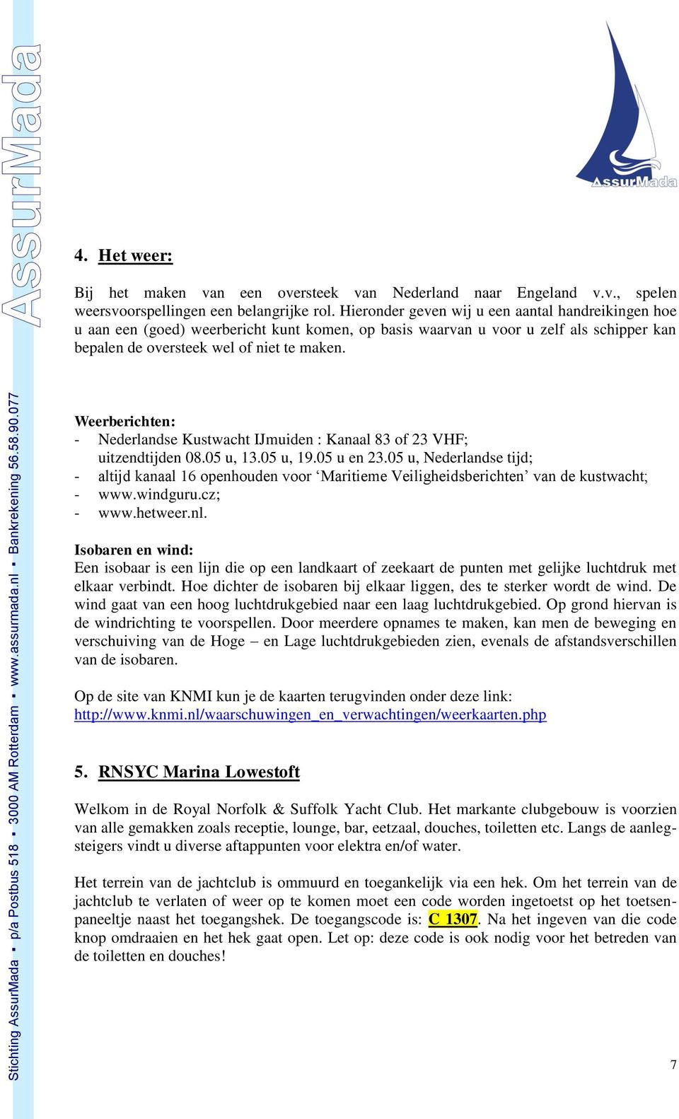 Weerberichten: - Nederlandse Kustwacht IJmuiden : Kanaal 83 of 23 VHF; uitzendtijden 08.05 u, 13.05 u, 19.05 u en 23.