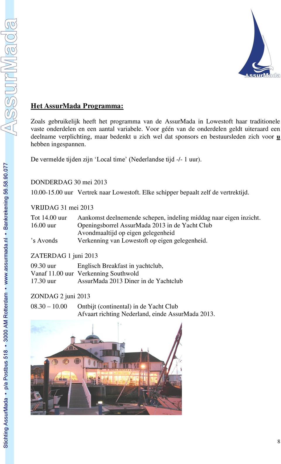 De vermelde tijden zijn Local time (Nederlandse tijd -/- 1 uur). DONDERDAG 30 mei 2013 10.00-15.00 uur Vertrek naar Lowestoft. Elke schipper bepaalt zelf de vertrektijd. VRIJDAG 31 mei 2013 Tot 14.